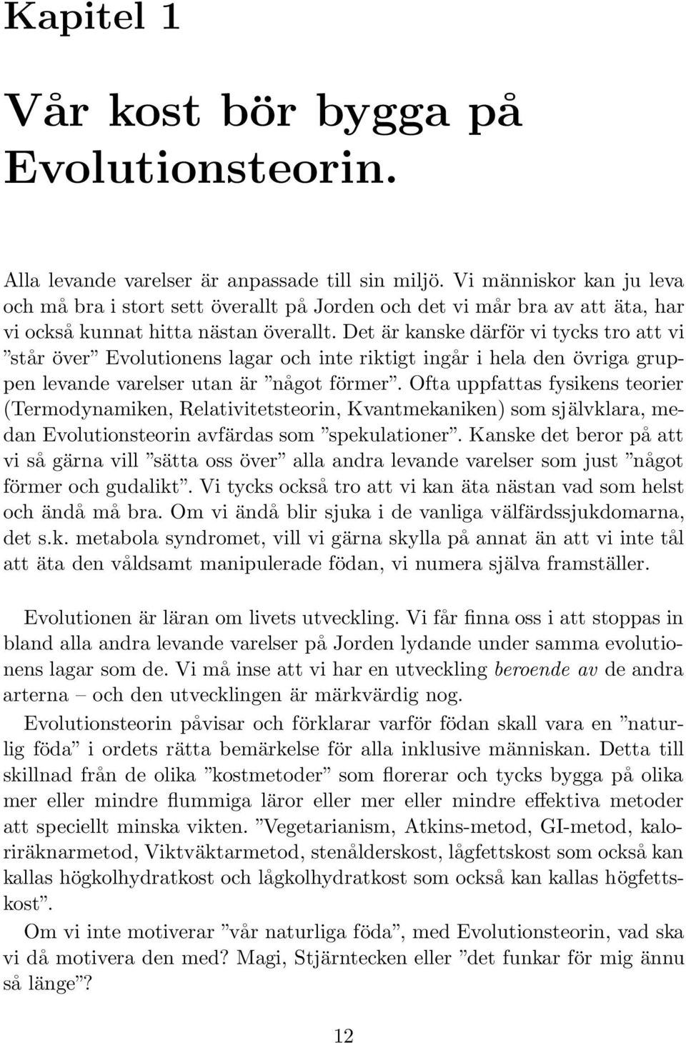 Det är kanske därför vi tycks tro att vi står över Evolutionens lagar och inte riktigt ingår i hela den övriga gruppen levande varelser utan är något förmer.