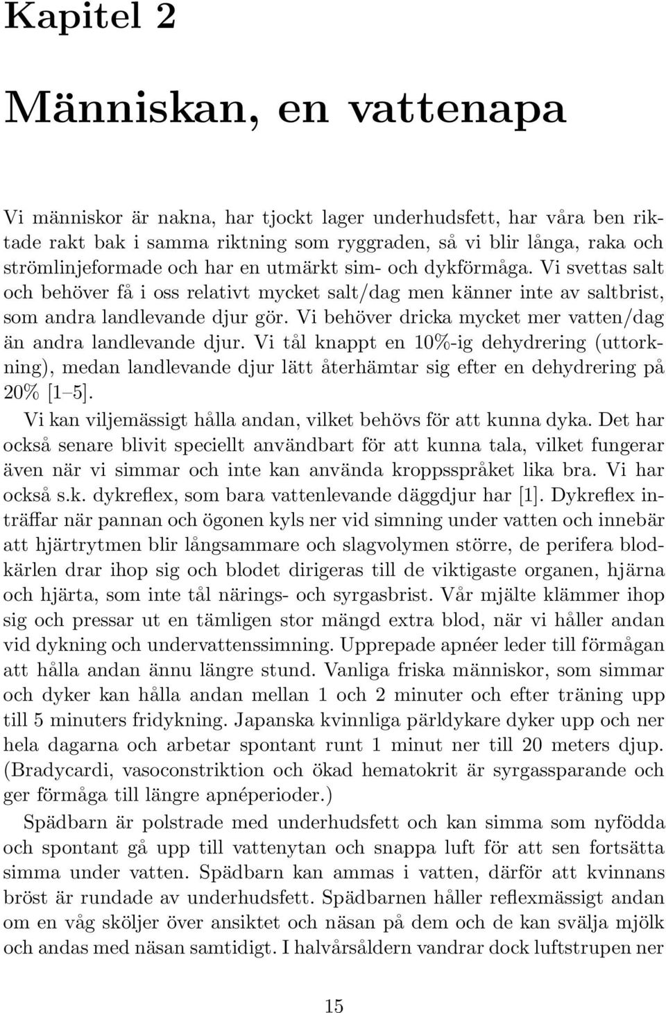 Vi behöver dricka mycket mer vatten/dag än andra landlevande djur. Vi tål knappt en 10%-ig dehydrering (uttorkning), medan landlevande djur lätt återhämtar sig efter en dehydrering på 20% [1 5].