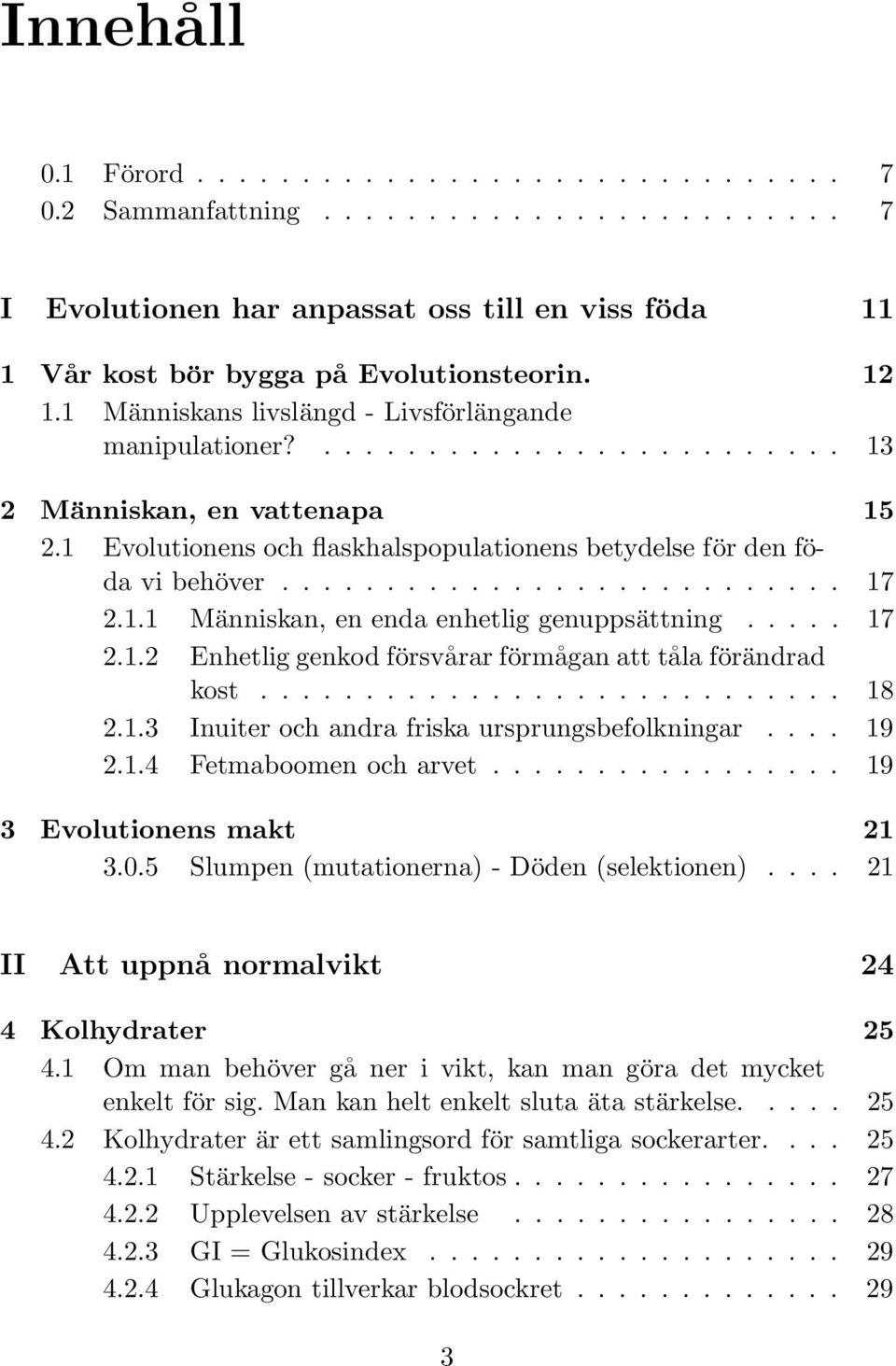 1.1 Människan, en enda enhetlig genuppsättning..... 17 2.1.2 Enhetlig genkod försvårar förmågan att tåla förändrad kost............................ 18 2.1.3 Inuiter och andra friska ursprungsbefolkningar.