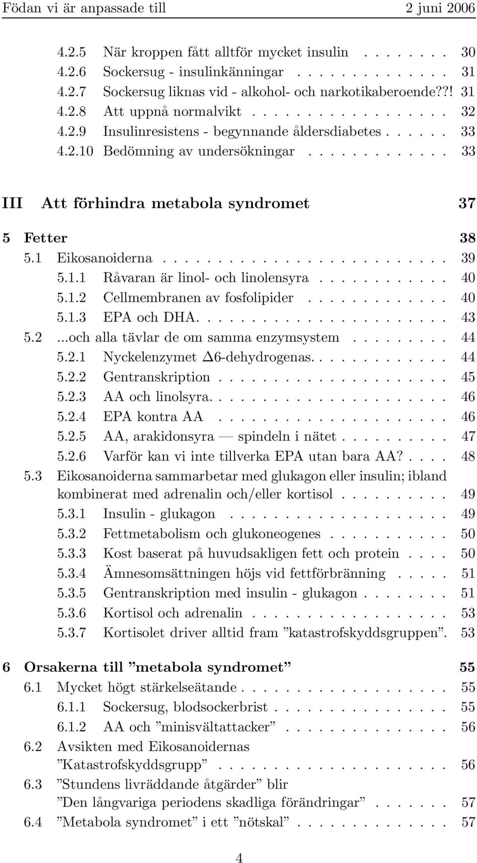 1 Eikosanoiderna.......................... 39 5.1.1 Råvaran är linol- och linolensyra............ 40 5.1.2 ellmembranen av fosfolipider............. 40 5.1.3 EPA och DHA....................... 43 5.2...och alla tävlar de om samma enzymsystem.