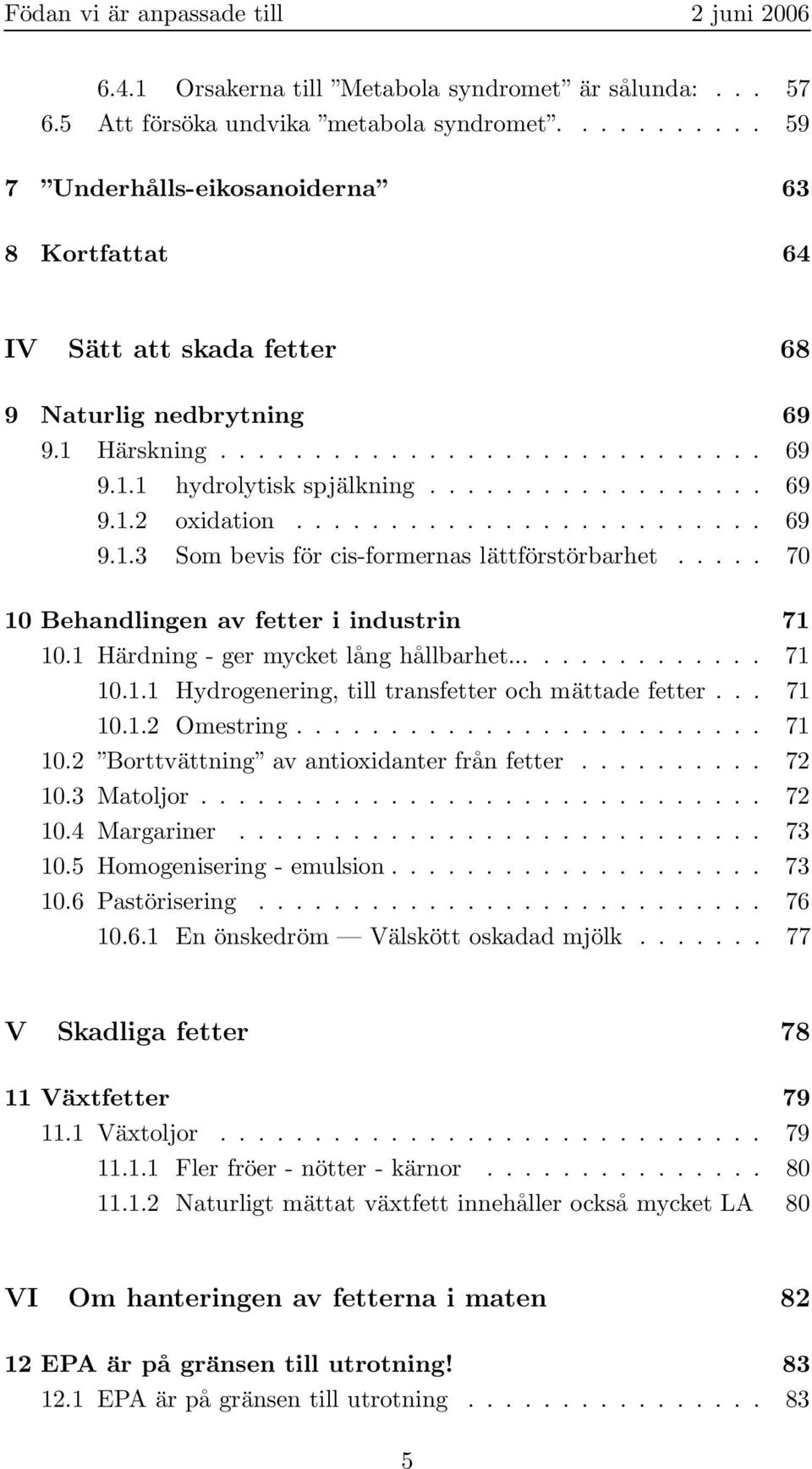 ........................ 69 9.1.3 Som bevis för cis-formernas lättförstörbarhet..... 70 10 Behandlingen av fetter i industrin 71 10.1 Härdning - ger mycket lång hållbarhet............... 71 10.1.1 Hydrogenering, till transfetter och mättade fetter.