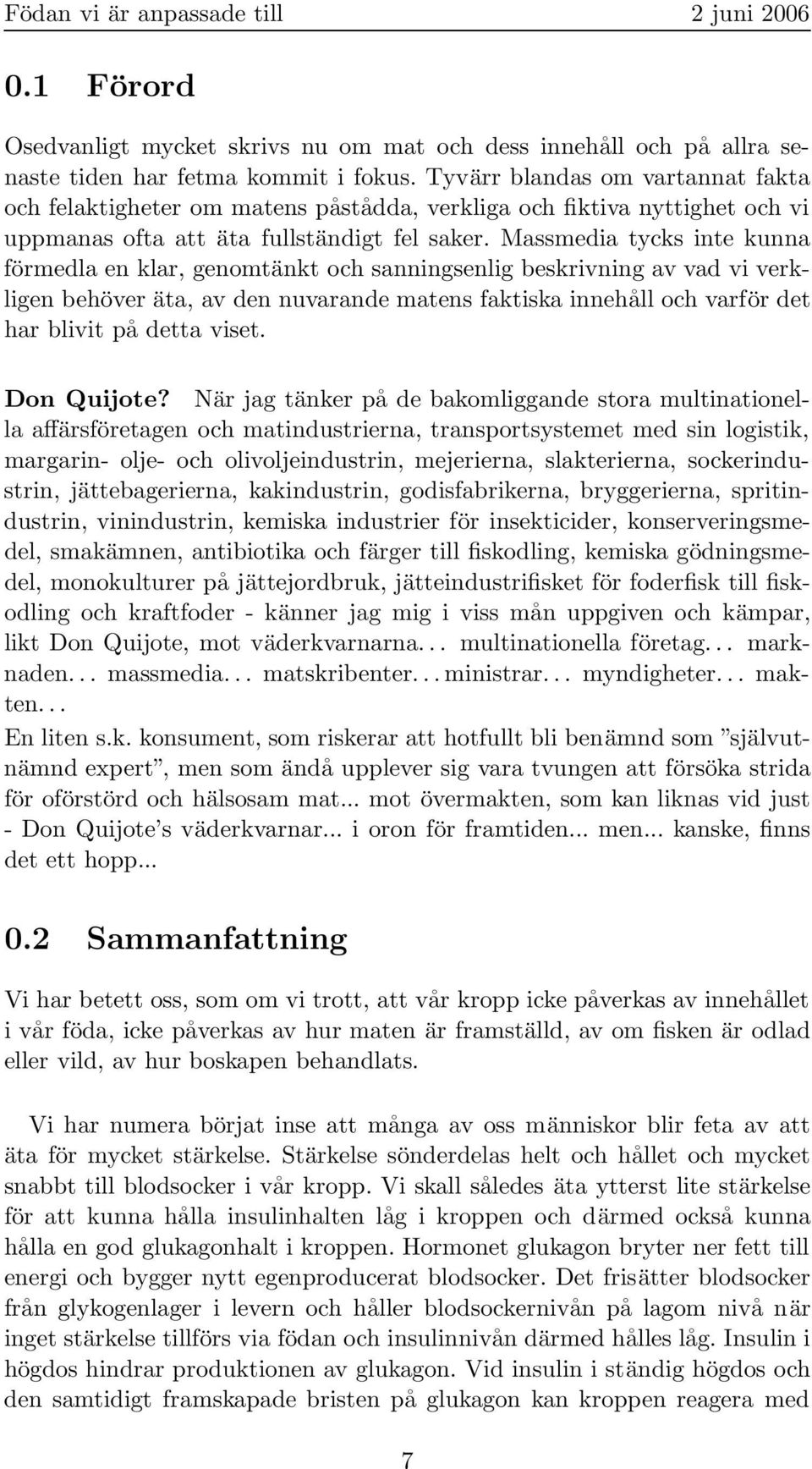 Massmedia tycks inte kunna förmedla en klar, genomtänkt och sanningsenlig beskrivning av vad vi verkligen behöver äta, av den nuvarande matens faktiska innehåll och varför det har blivit på detta