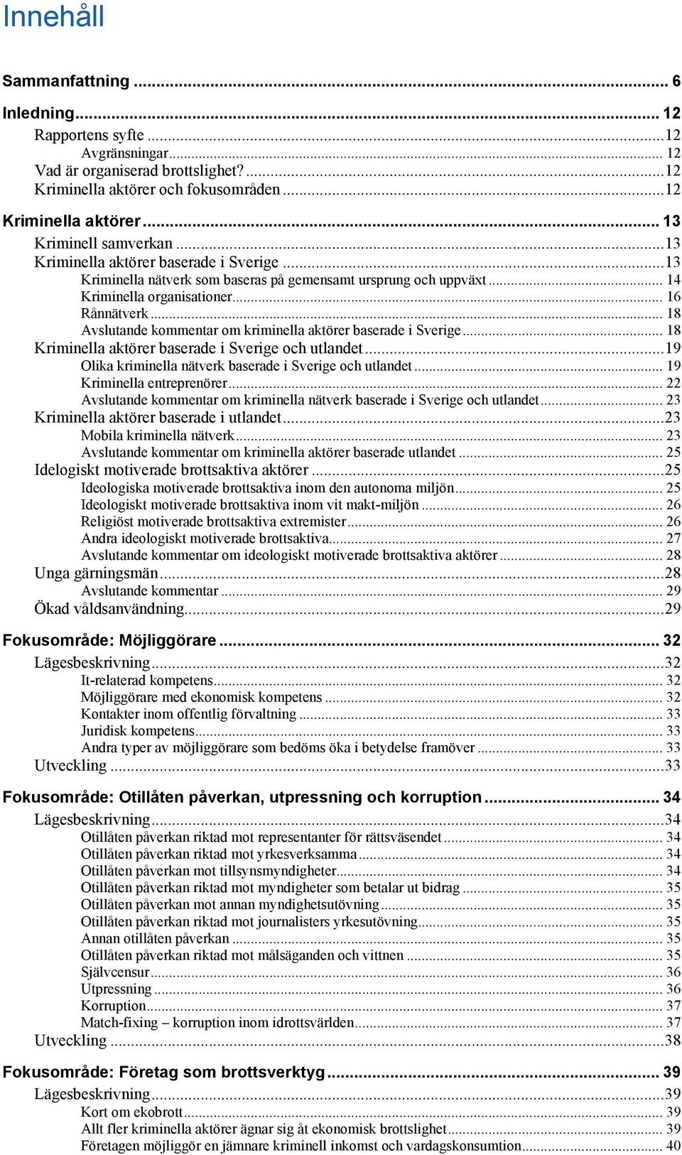 .. 18 Avslutande kommentar om kriminella aktörer baserade i Sverige... 18 Kriminella aktörer baserade i Sverige och utlandet...19 Olika kriminella nätverk baserade i Sverige och utlandet.