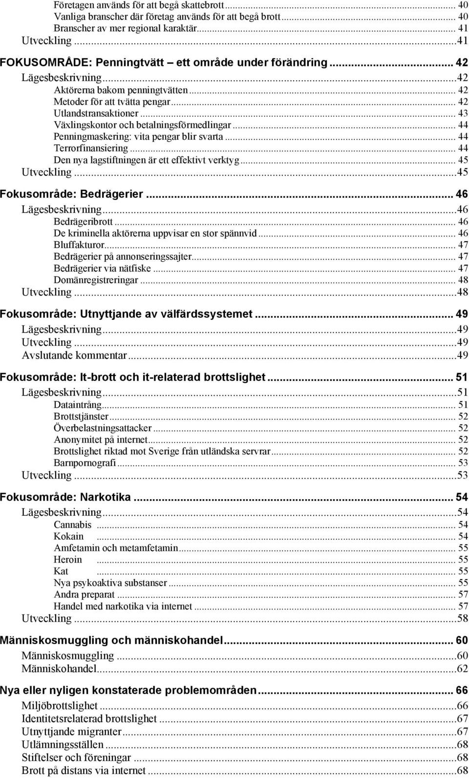 .. 43 Växlingskontor och betalningsförmedlingar... 44 Penningmaskering: vita pengar blir svarta... 44 Terrorfinansiering... 44 Den nya lagstiftningen är ett effektivt verktyg... 45 Utveckling.