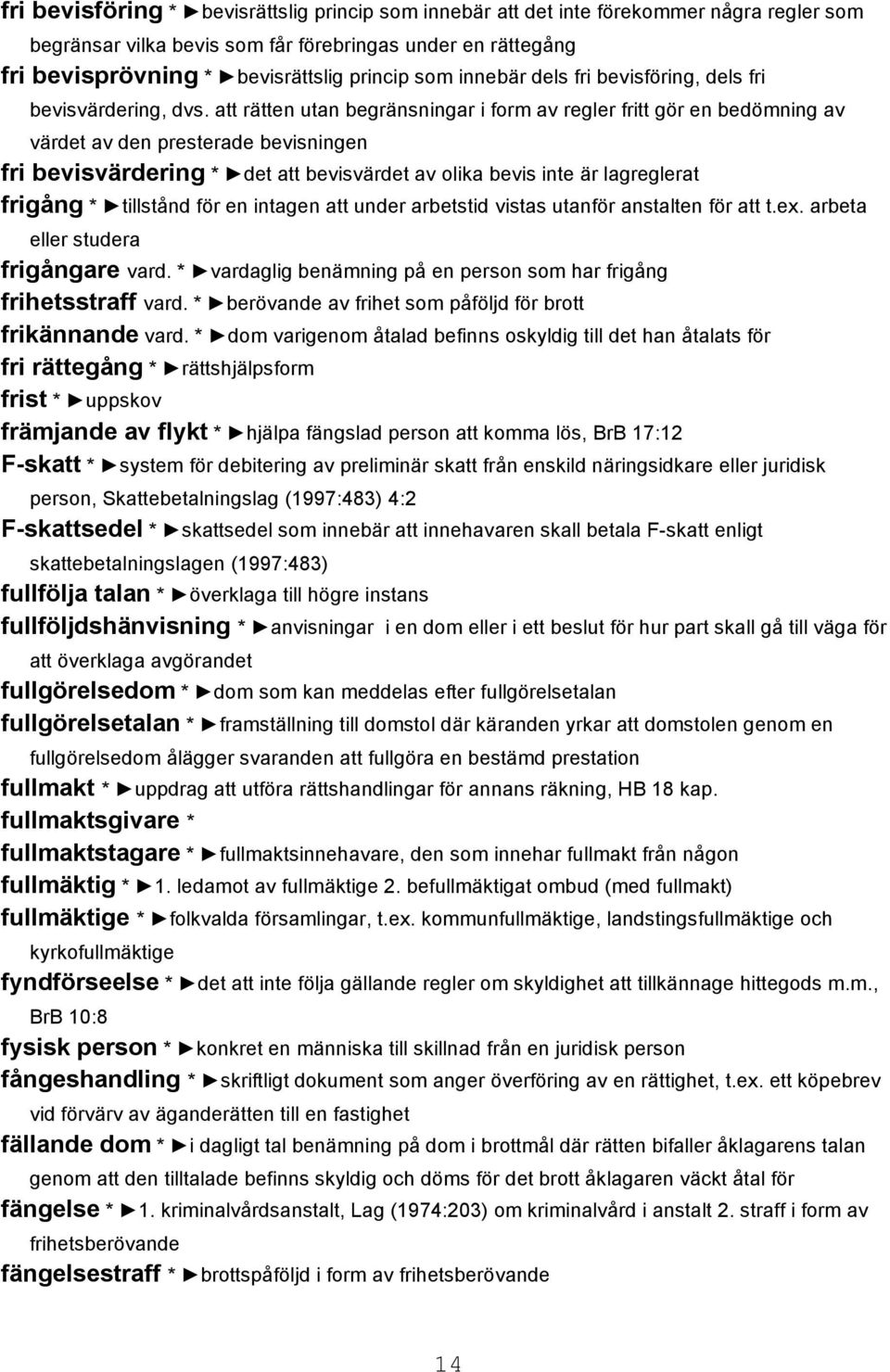 att rätten utan begränsningar i form av regler fritt gör en bedömning av värdet av den presterade bevisningen fri bevisvärdering * det att bevisvärdet av olika bevis inte är lagreglerat frigång *