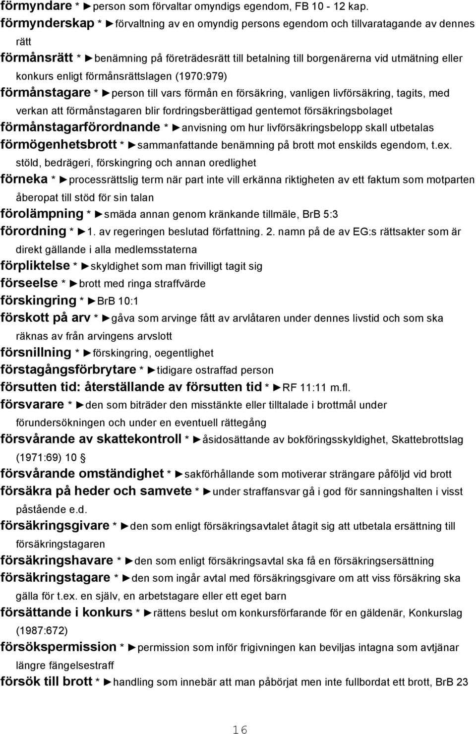 enligt förmånsrättslagen (1970:979) förmånstagare * person till vars förmån en försäkring, vanligen livförsäkring, tagits, med verkan att förmånstagaren blir fordringsberättigad gentemot