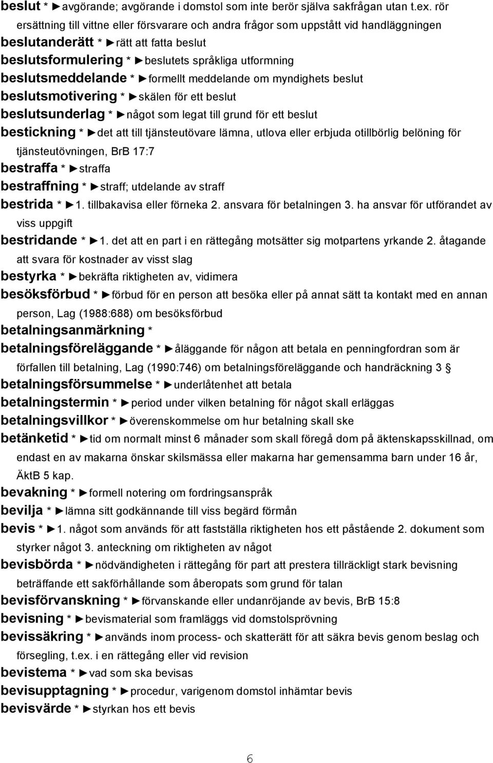 beslutsmeddelande * formellt meddelande om myndighets beslut beslutsmotivering * skälen för ett beslut beslutsunderlag * något som legat till grund för ett beslut bestickning * det att till