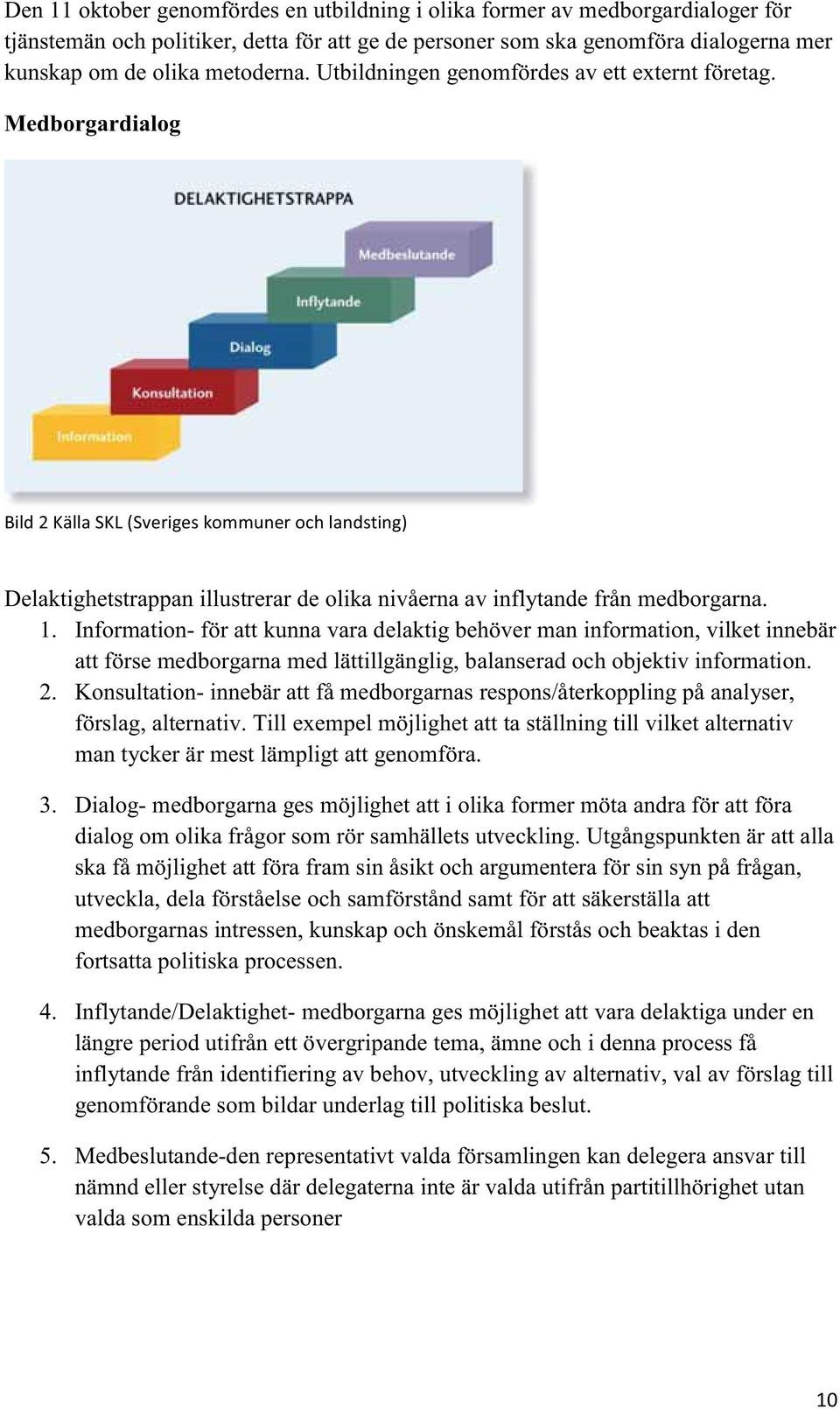 Information- för att kunna vara delaktig behöver man information, vilket innebär att förse medborgarna med lättillgänglig, balanserad och objektiv information. 2.