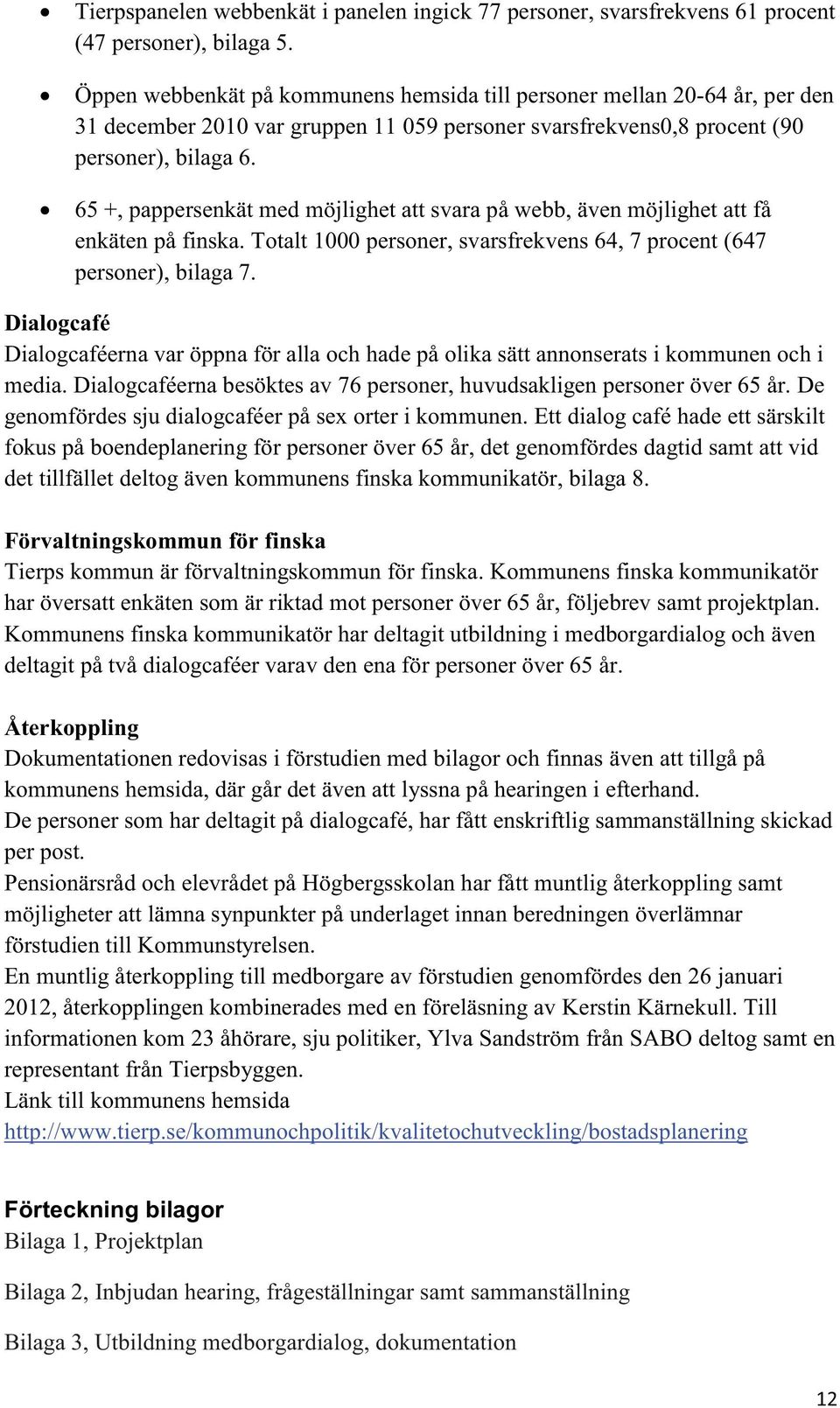 65 +, pappersenkät med möjlighet att svara på webb, även möjlighet att få enkäten på finska. Totalt 1000 personer, svarsfrekvens 64, 7 procent (647 personer), bilaga 7.