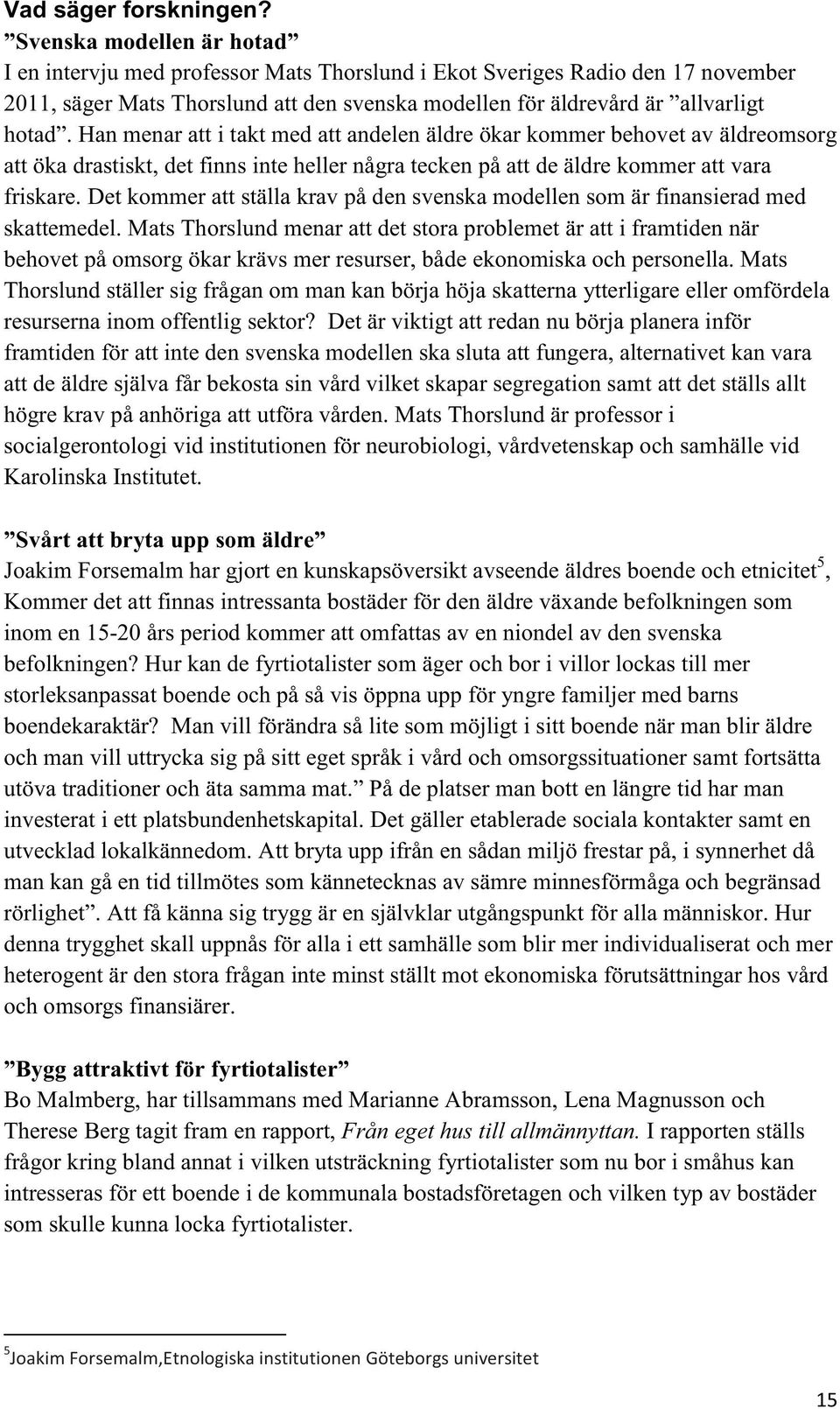 Han menar att i takt med att andelen äldre ökar kommer behovet av äldreomsorg att öka drastiskt, det finns inte heller några tecken på att de äldre kommer att vara friskare.