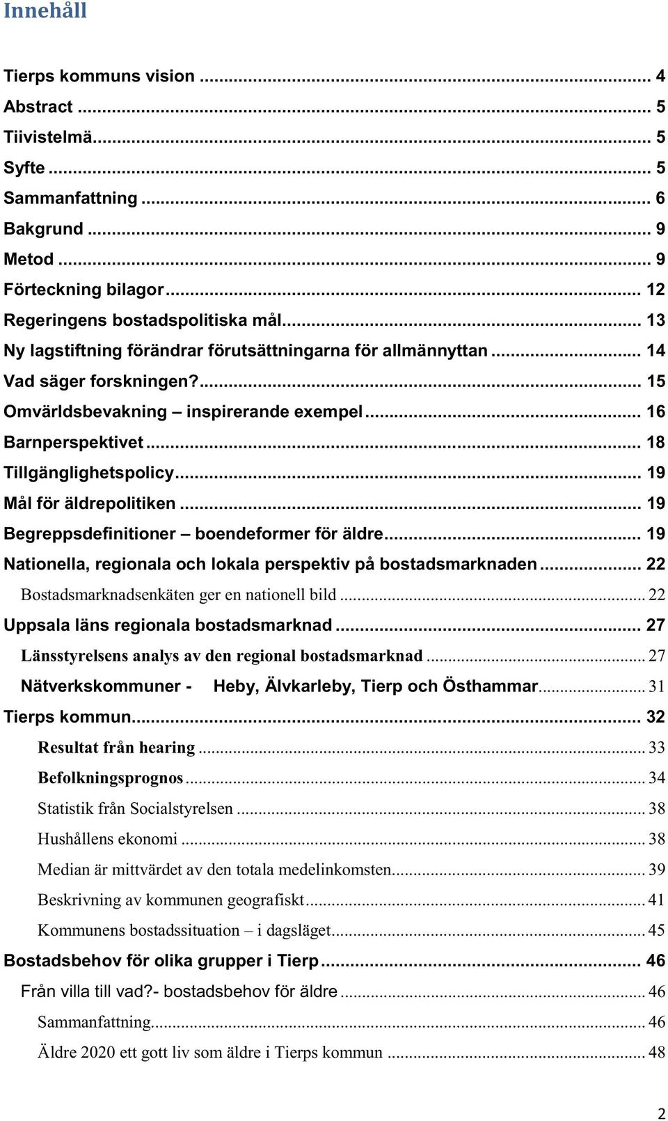 .. 19 Mål för äldrepolitiken... 19 Begreppsdefinitioner boendeformer för äldre... 19 Nationella, regionala och lokala perspektiv på bostadsmarknaden... 22 Bostadsmarknadsenkäten ger en nationell bild.