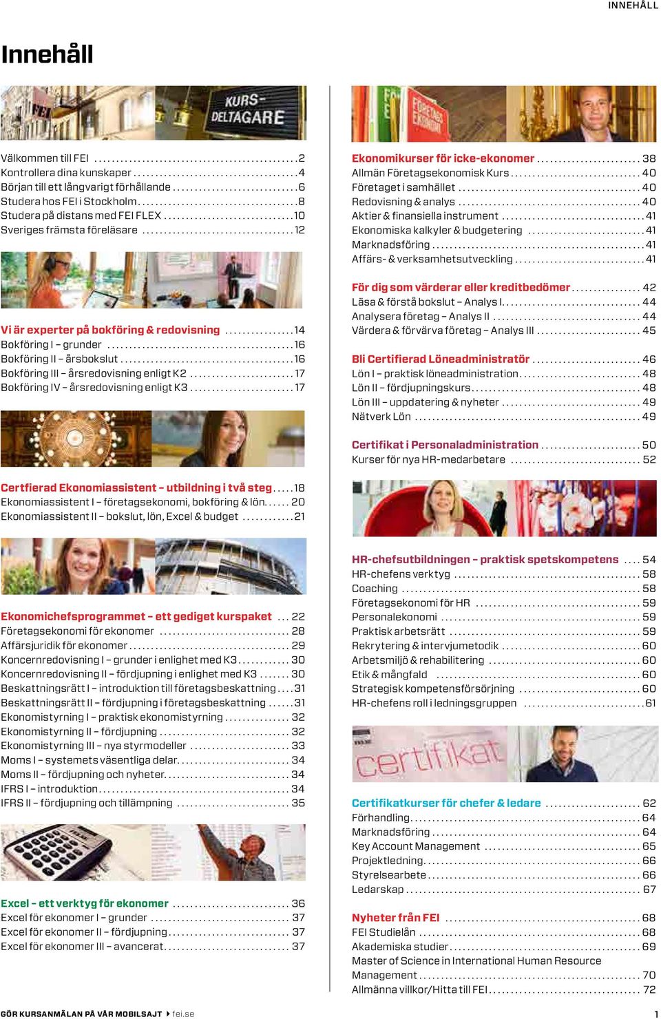 ..17 Bokföring IV årsredovisning enligt K3...17 Ekonomikurser för icke-ekonomer...38 Allmän Företagsekonomisk Kurs...40 Företaget i samhället...40 Redovisning & analys.