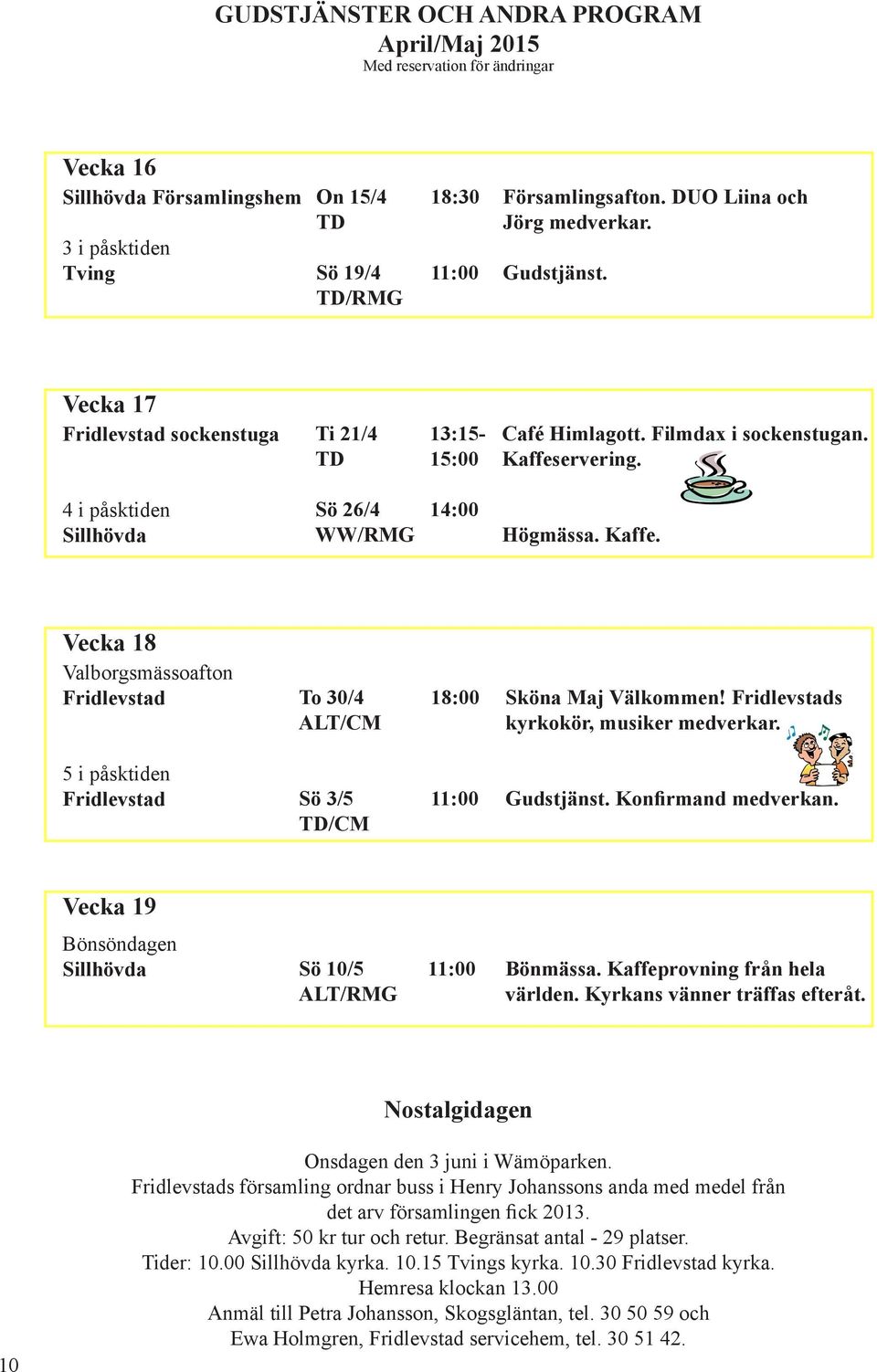 Kaffe. Vecka 18 Valborgsmässoafton To 30/4 ALT/CM 18:00 Sköna Maj Välkommen! s kyrkokör, musiker medverkar. 5 i påsktiden Sö 3/5 TD/CM Gudstjänst. Konfirmand medverkan.