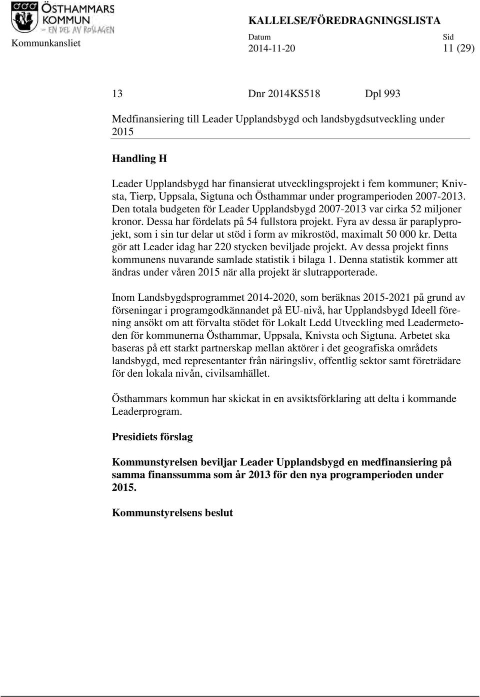 Den totala budgeten för Leader Upplandsbygd 2007-2013 var cirka 52 miljoner kronor. Dessa har fördelats på 54 fullstora projekt.