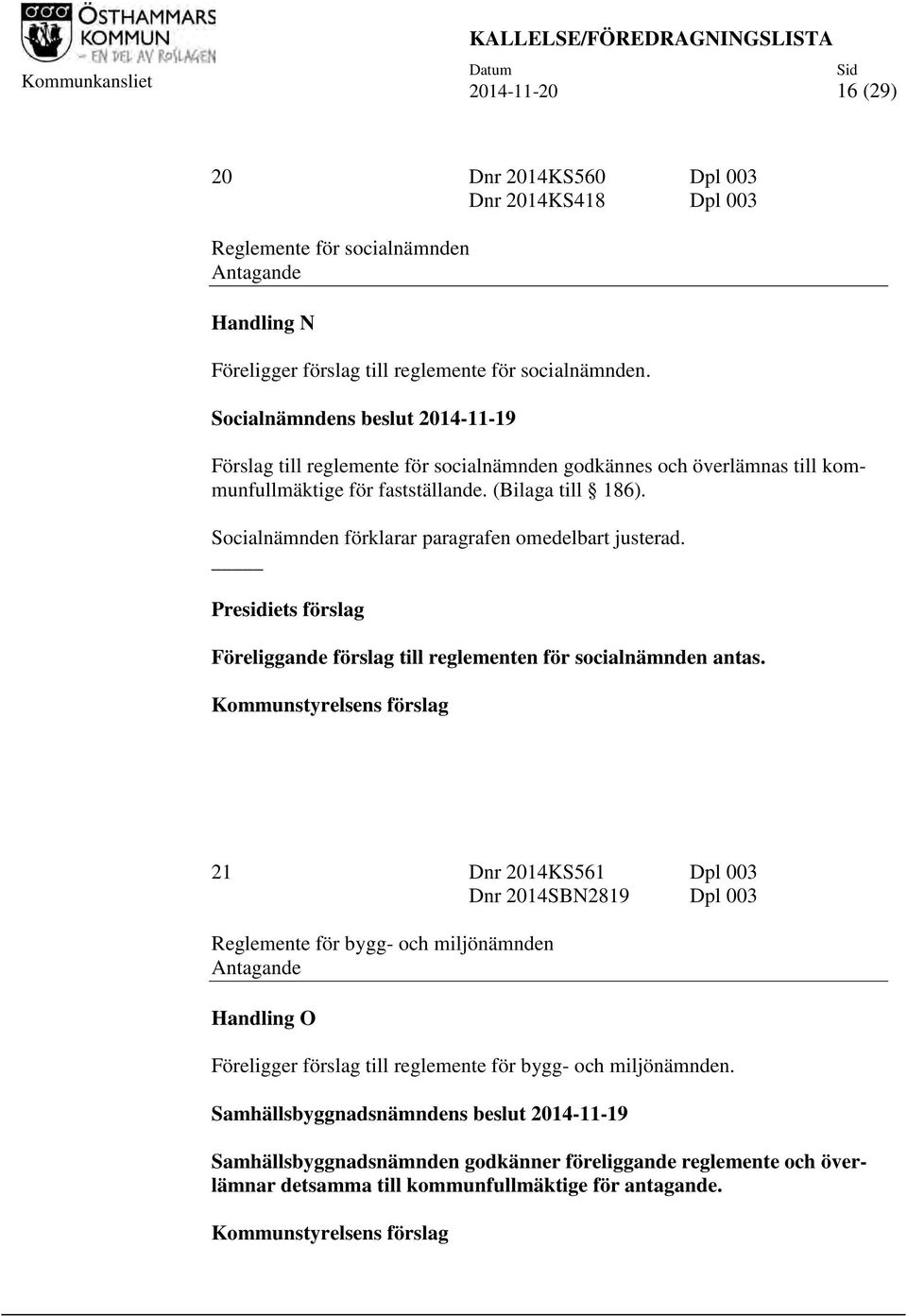 Socialnämnden förklarar paragrafen omedelbart justerad. Presidiets förslag Föreliggande förslag till reglementen för socialnämnden antas.