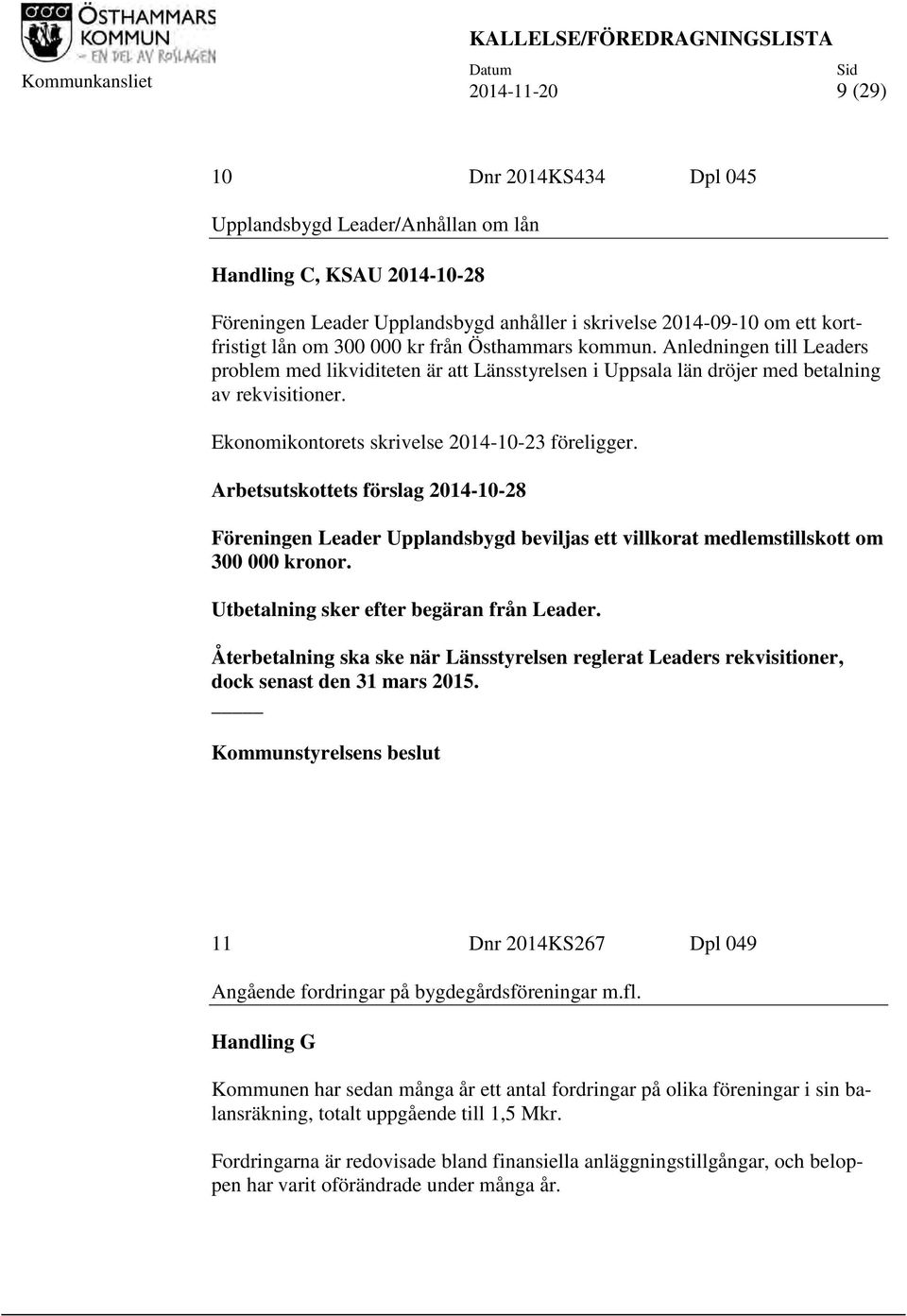 Anledningen till Leaders problem med likviditeten är att Länsstyrelsen i Uppsala län dröjer med betalning av rekvisitioner. Ekonomikontorets skrivelse 2014-10-23 föreligger.