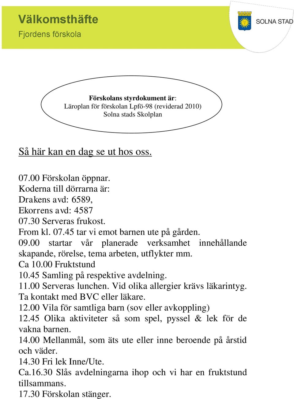 00 startar vår planerade verksamhet innehållande skapande, rörelse, tema arbeten, utflykter mm. Ca 10.00 Fruktstund 10.45 Samling på respektive avdelning. 11.00 Serveras lunchen.