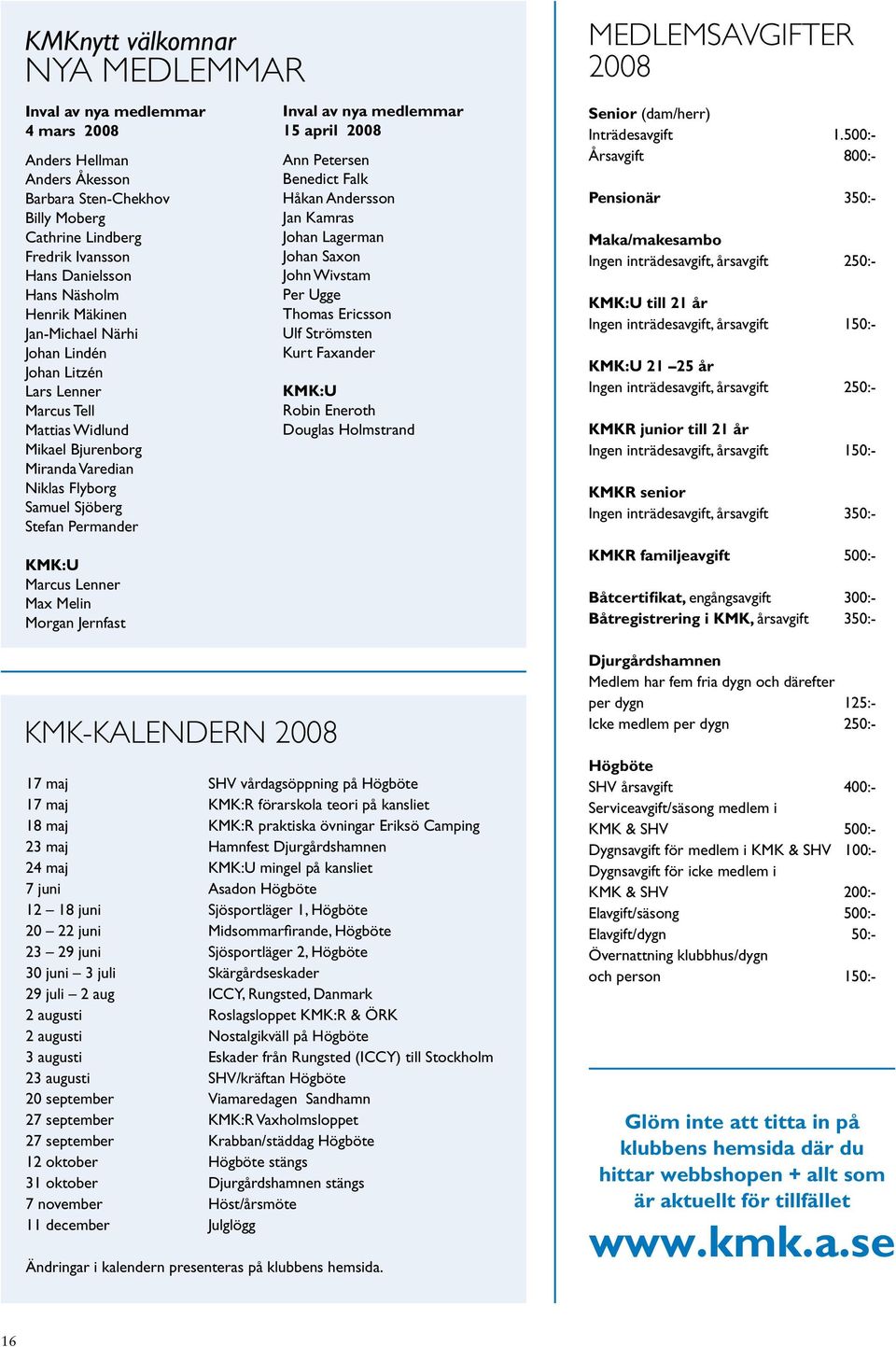 Lenner Max Melin Morgan Jernfast KMK-KALENDERN 2008 Inval av nya medlemmar 15 april 2008 Ann Petersen Benedict Falk Håkan Andersson Jan Kamras Johan Lagerman Johan Saxon John Wivstam Per Ugge Thomas