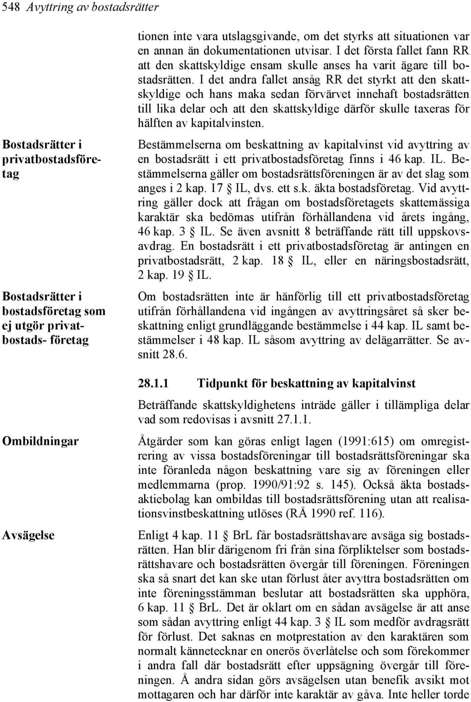 I det andra fallet ansåg RR det styrkt att den skattskyldige och hans maka sedan förvärvet innehaft bostadsrätten till lika delar och att den skattskyldige därför skulle taxeras för hälften av