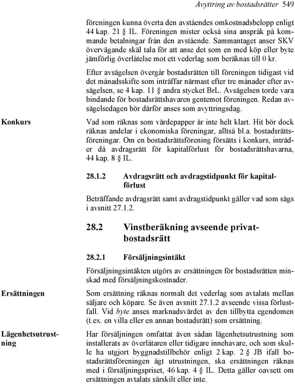 Efter avsägelsen övergår bostadsrätten till föreningen tidigast vid det månadsskifte som inträffar närmast efter tre månader efter avsägelsen, se 4 kap. 11 andra stycket BrL.