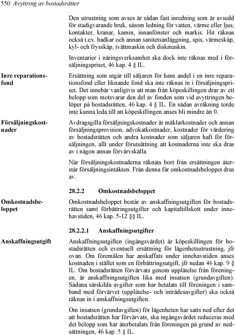 badkar och annan sanitetsanläggning, spis, värmeskåp, kyl- och frysskåp, tvättmaskin och diskmaskin. Inventarier i näringsverksamhet ska dock inte räknas med i försäljningspriset, 46 kap. 4 IL.