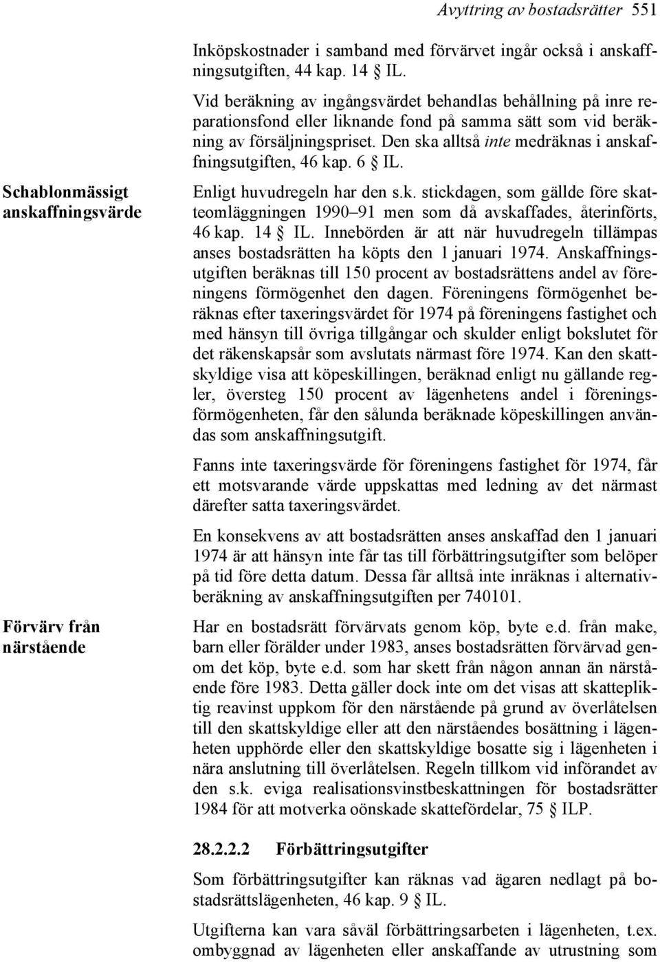 Den ska alltså inte medräknas i anskaffningsutgiften, 46 kap. 6 IL. Enligt huvudregeln har den s.k. stickdagen, som gällde före skatteomläggningen 1990 91 men som då avskaffades, återinförts, 46 kap.