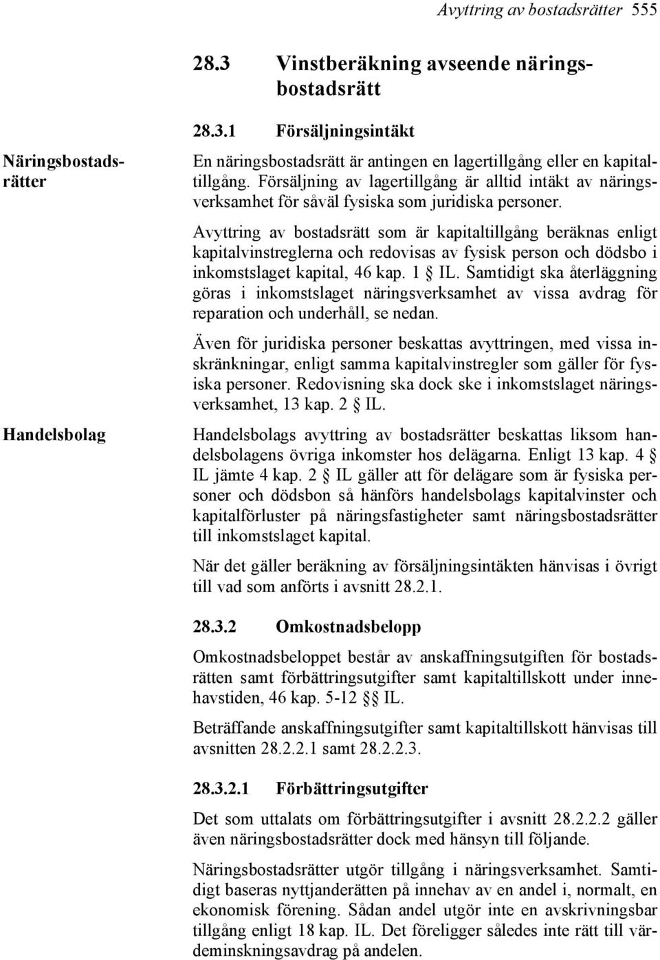 Avyttring av bostadsrätt som är kapitaltillgång beräknas enligt kapitalvinstreglerna och redovisas av fysisk person och dödsbo i inkomstslaget kapital, 46 kap. 1 IL.