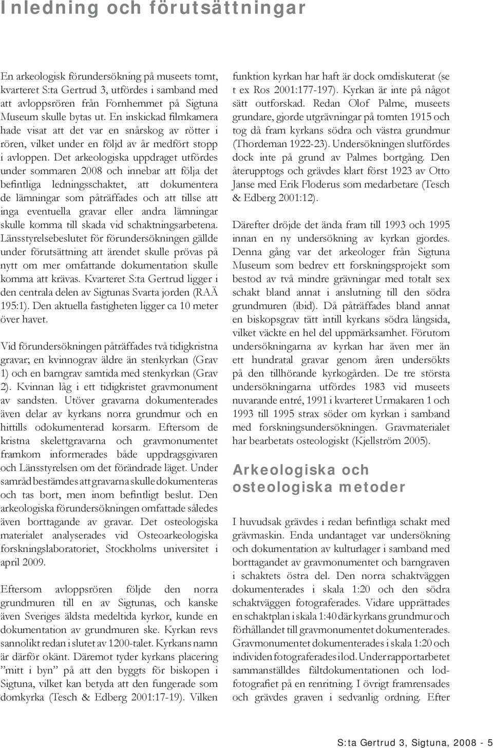 Det arkeologiska uppdraget utfördes under sommaren 2008 och innebar att följa det befintliga ledningsschaktet, att dokumentera de lämningar som påträffades och att tillse att inga eventuella gravar