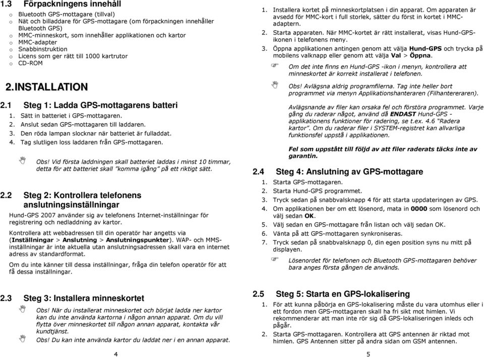 3. Den röda lampan slcknar när batteriet är fulladdat. 4. Tag slutligen lss laddaren från GPS-mttagaren. Obs!