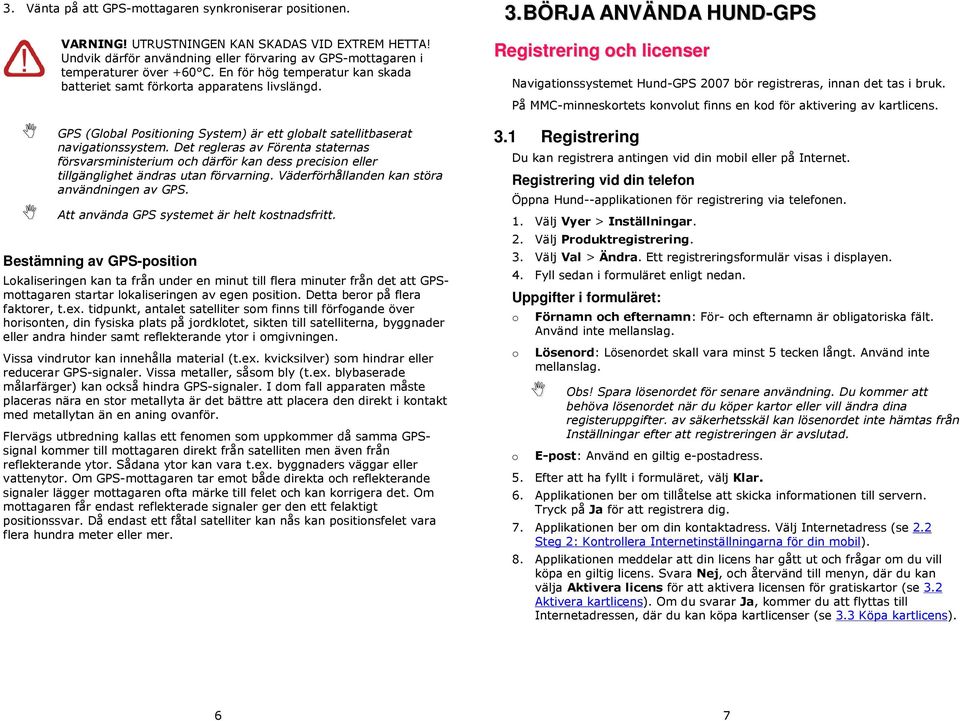 Det regleras av Förenta staternas försvarsministerium ch därför kan dess precisin eller tillgänglighet ändras utan förvarning. Väderförhållanden kan störa användningen av GPS.