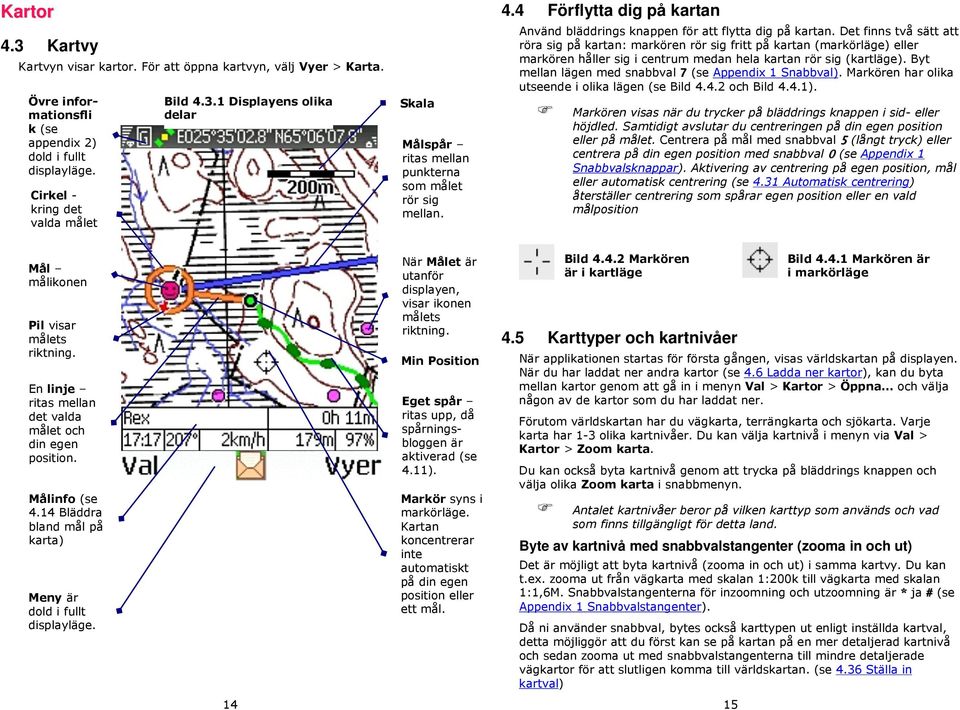 Det finns två sätt att röra sig på kartan: markören rör sig fritt på kartan (markörläge) eller markören håller sig i centrum medan hela kartan rör sig (kartläge).