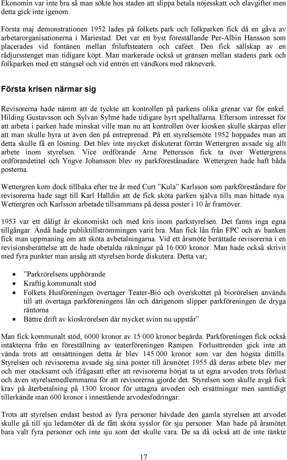 Det var ett byst föreställande Per-Albin Hansson som placerades vid fontänen mellan friluftsteatern och caféet. Den fick sällskap av en rådjursstenget man tidigare köpt.