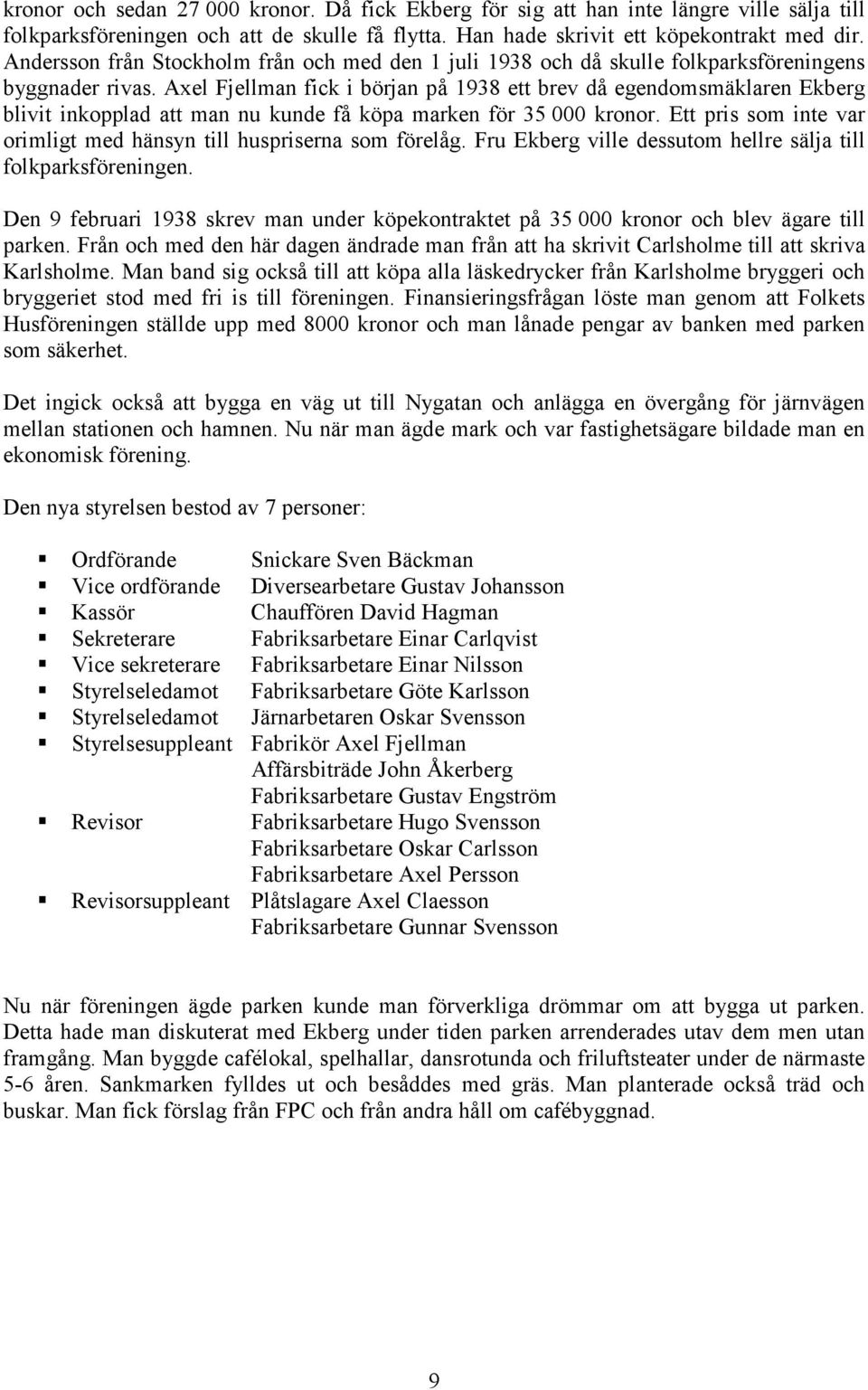 Axel Fjellman fick i början på 1938 ett brev då egendomsmäklaren Ekberg blivit inkopplad att man nu kunde få köpa marken för 35 000 kronor.