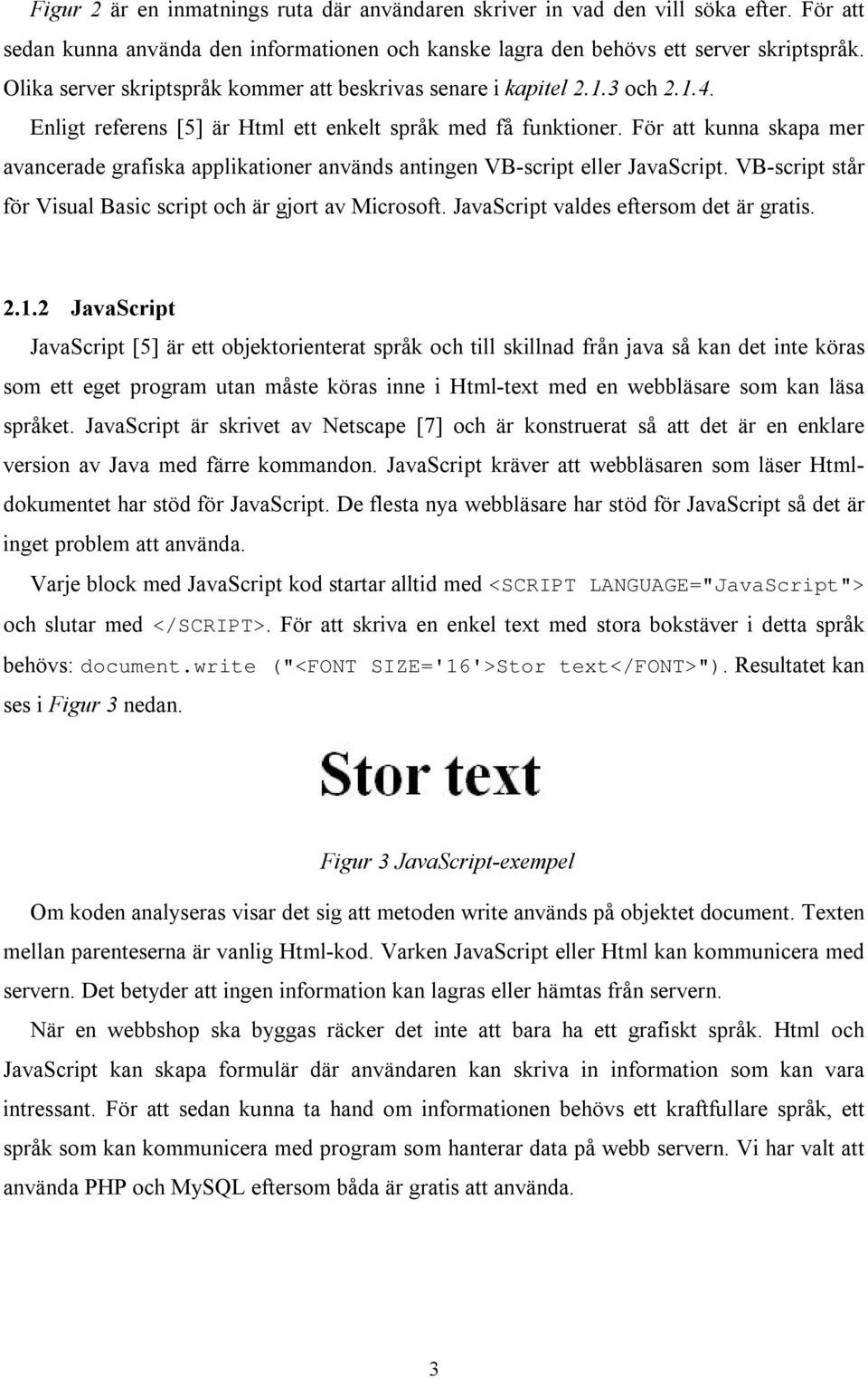 För att kunna skapa mer avancerade grafiska applikationer används antingen VB-script eller JavaScript. VB-script står för Visual Basic script och är gjort av Microsoft.