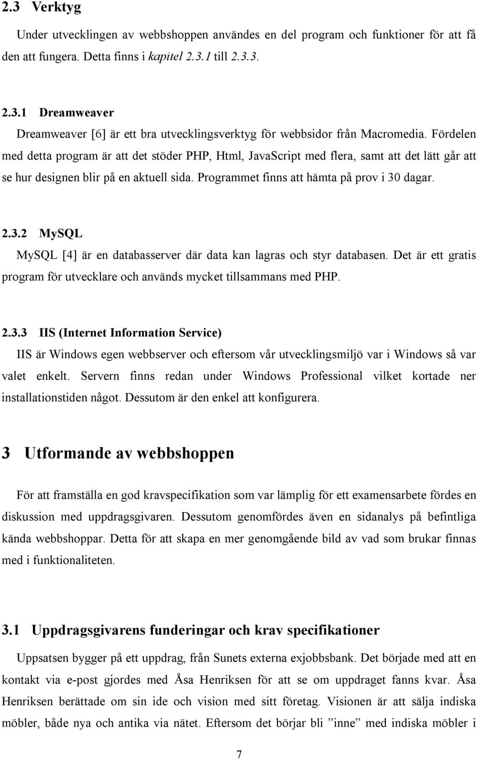 dagar. 2.3.2 MySQL MySQL [4] är en databasserver där data kan lagras och styr databasen. Det är ett gratis program för utvecklare och används mycket tillsammans med PHP. 2.3.3 IIS (Internet Information Service) IIS är Windows egen webbserver och eftersom vår utvecklingsmiljö var i Windows så var valet enkelt.