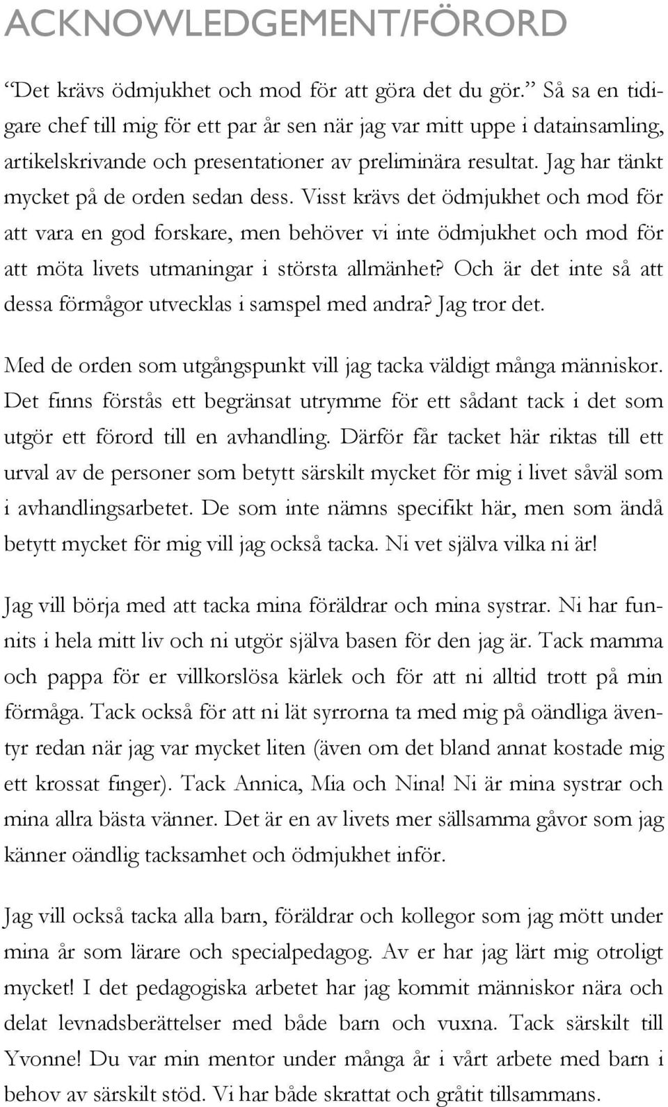 Visst krävs det ödmjukhet och mod för att vara en god forskare, men behöver vi inte ödmjukhet och mod för att möta livets utmaningar i största allmänhet?