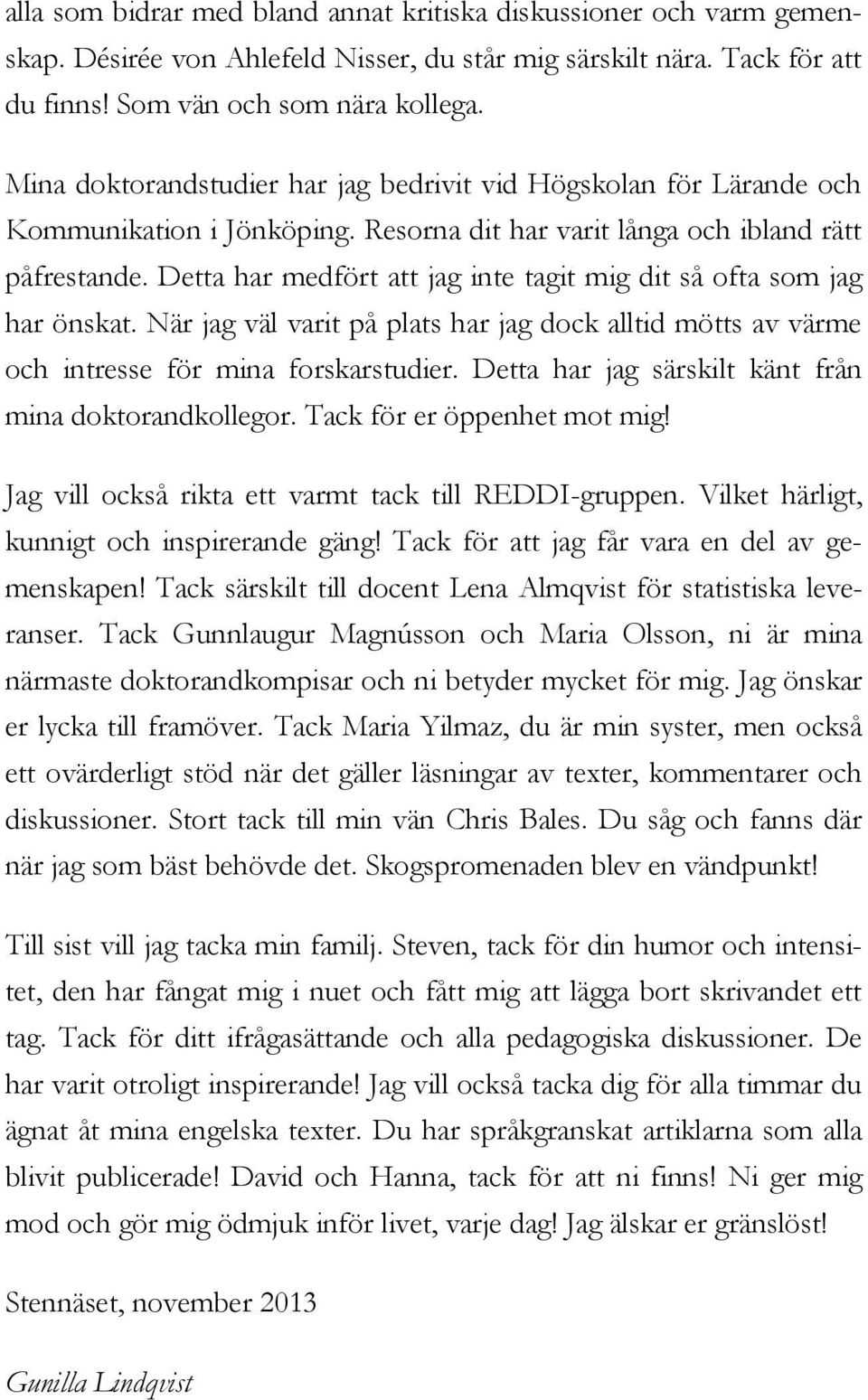 Detta har medfört att jag inte tagit mig dit så ofta som jag har önskat. När jag väl varit på plats har jag dock alltid mötts av värme och intresse för mina forskarstudier.