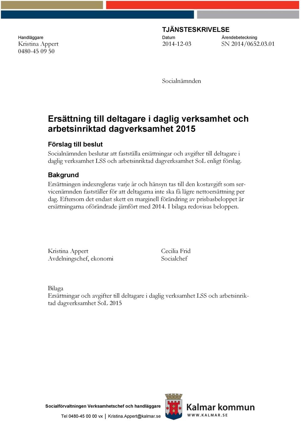 01 0480-45 09 50 Socialnämnden Ersättning till deltagare i daglig verksamhet och arbetsinriktad dagverksamhet 2015 Förslag till beslut Socialnämnden beslutar att fastställa ersättningar och avgifter