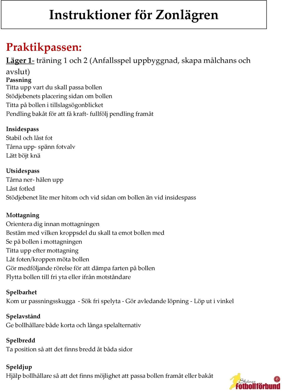 hälen upp Låst fotled Stödjebenet lite mer hitom och vid sidan om bollen än vid insidespass Mottagning Orientera dig innan mottagningen Bestäm med vilken kroppsdel du skall ta emot bollen med Se på