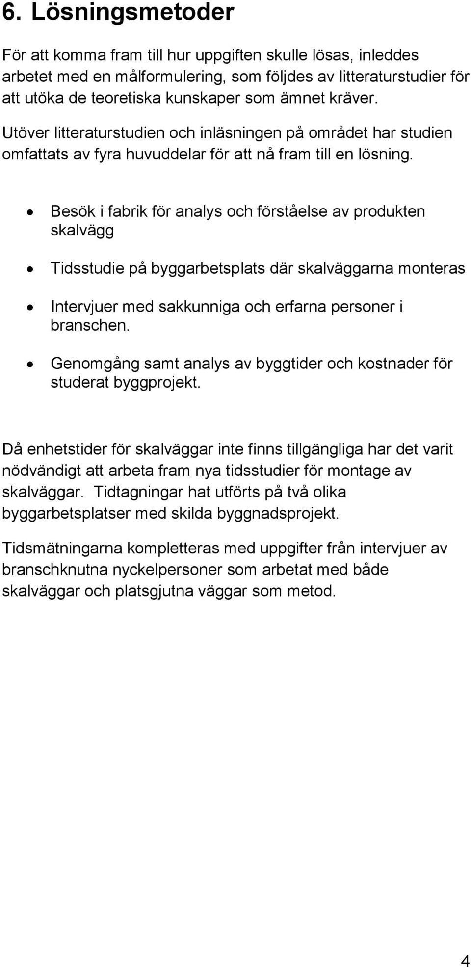 Besök i fabrik för analys och förståelse av produkten skalvägg Tidsstudie på byggarbetsplats där skalväggarna monteras Intervjuer med sakkunniga och erfarna personer i branschen.