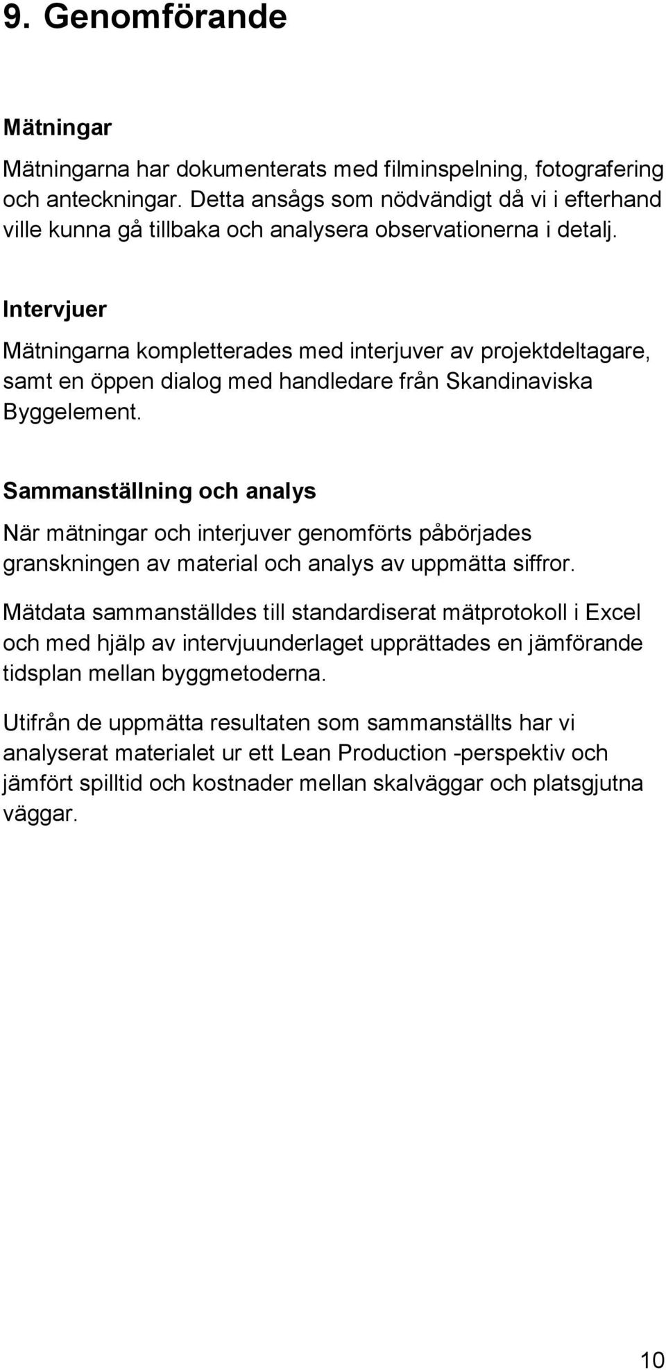 Intervjuer Mätningarna kompletterades med interjuver av projektdeltagare, samt en öppen dialog med handledare från Skandinaviska Byggelement.