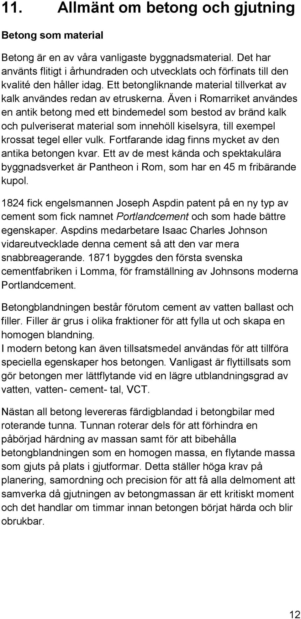 Även i Romarriket användes en antik betong med ett bindemedel som bestod av bränd kalk och pulveriserat material som innehöll kiselsyra, till exempel krossat tegel eller vulk.