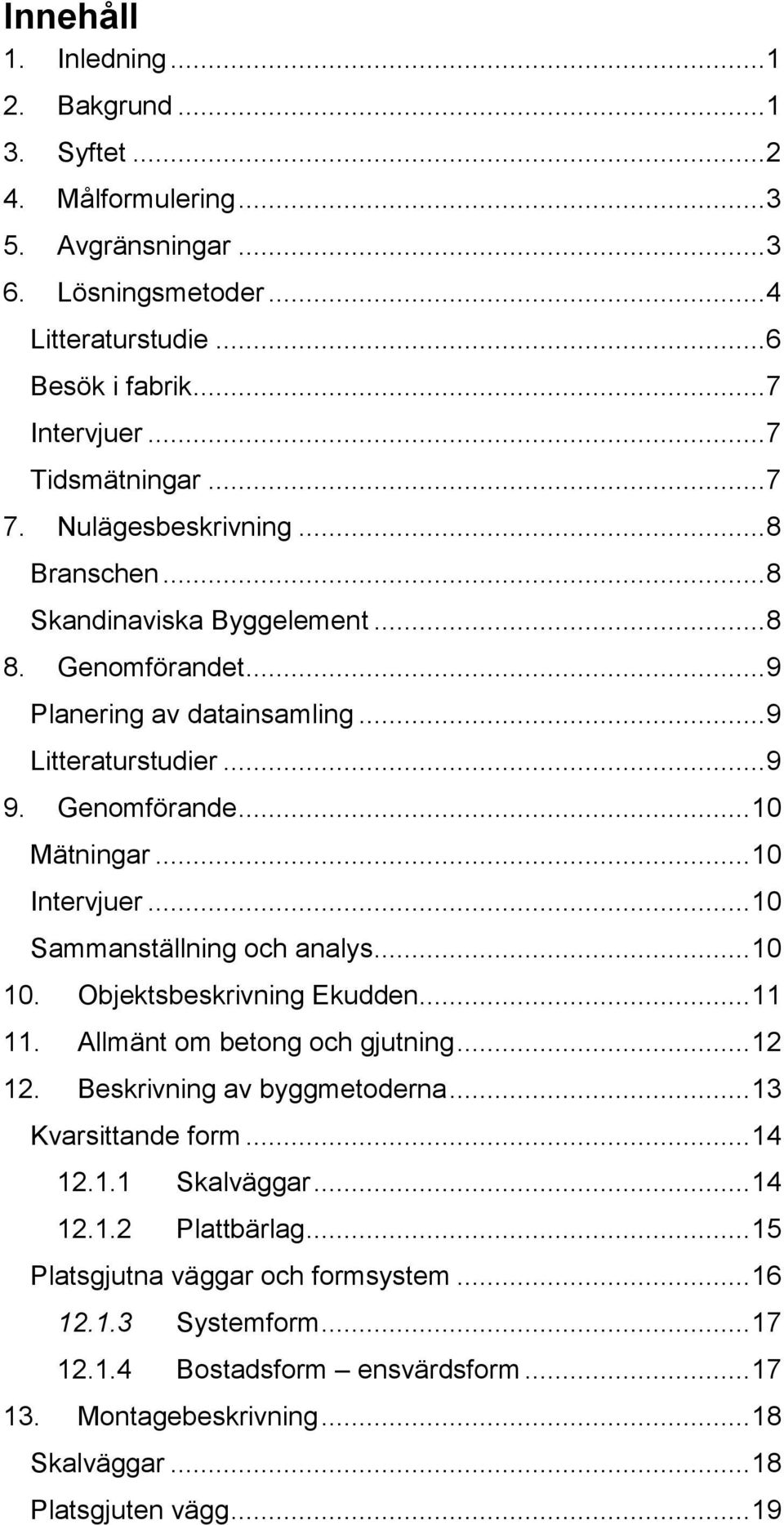 .. 10 Intervjuer... 10 Sammanställning och analys... 10 10. Objektsbeskrivning Ekudden... 11 11. Allmänt om betong och gjutning... 12 12. Beskrivning av byggmetoderna... 13 Kvarsittande form... 14 12.