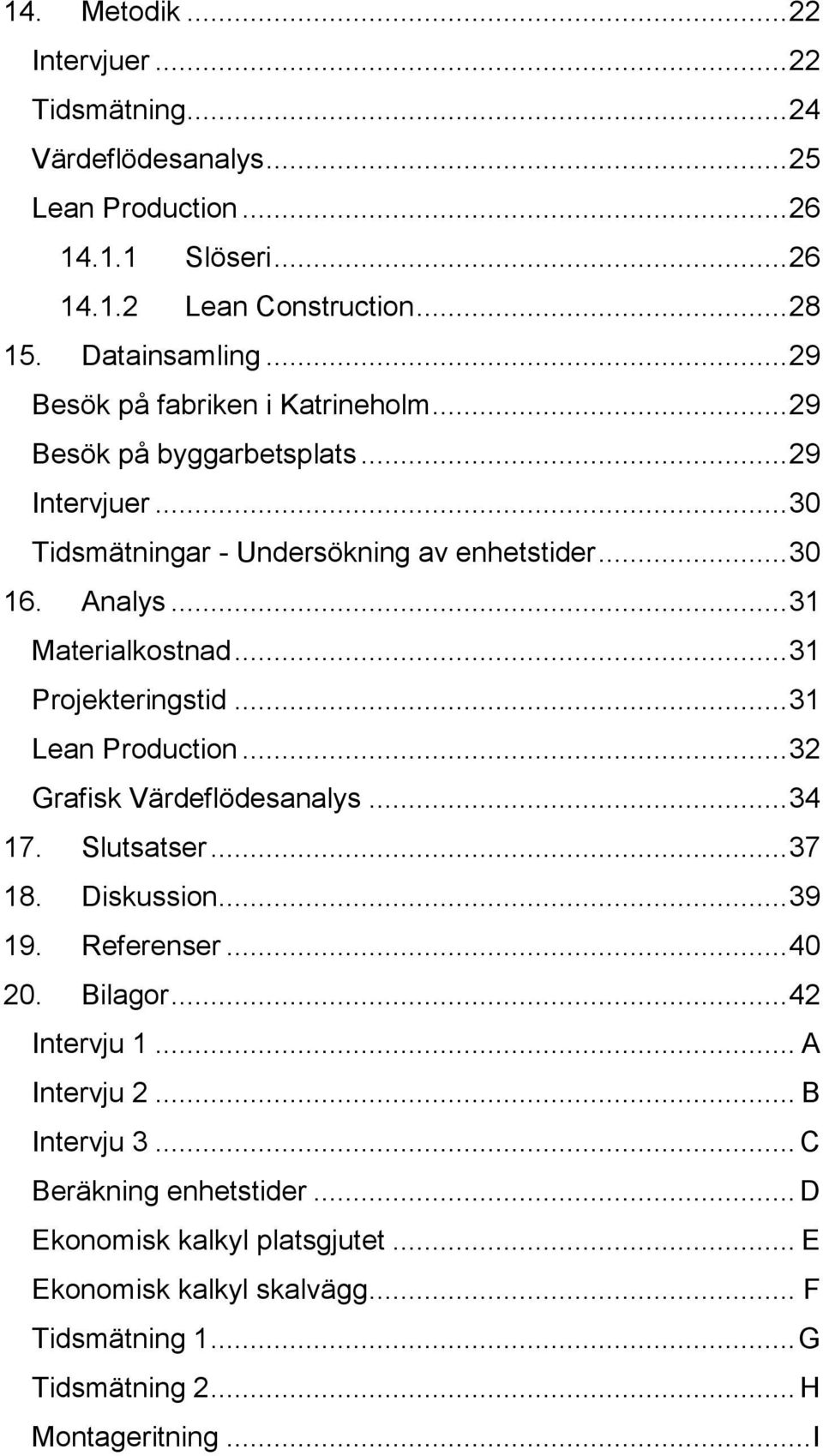 .. 31 Projekteringstid... 31 Lean Production... 32 Grafisk Värdeflödesanalys... 34 17. Slutsatser... 37 18. Diskussion... 39 19. Referenser... 40 20. Bilagor... 42 Intervju 1.