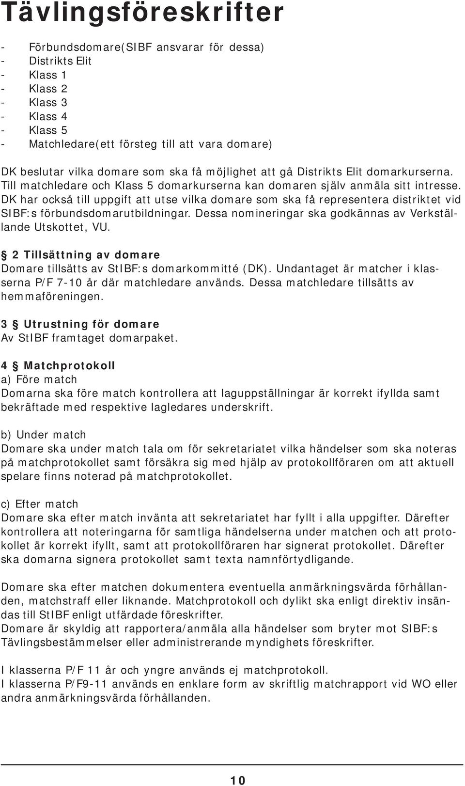 DK har också till uppgift att utse vilka domare som ska få representera distriktet vid SIBF:s förbundsdomarutbildningar. Dessa nomineringar ska godkännas av Verkställande Utskottet, VU.