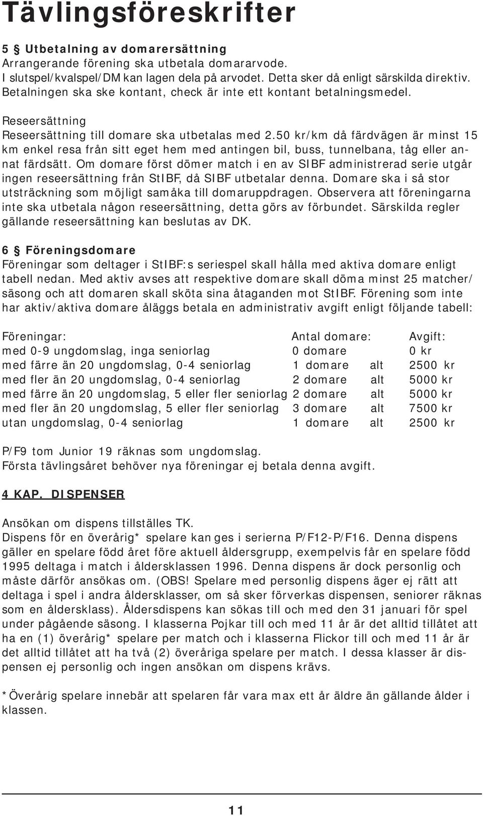 50 kr/km då färdvägen är minst 15 km enkel resa från sitt eget hem med antingen bil, buss, tunnelbana, tåg eller annat färdsätt.