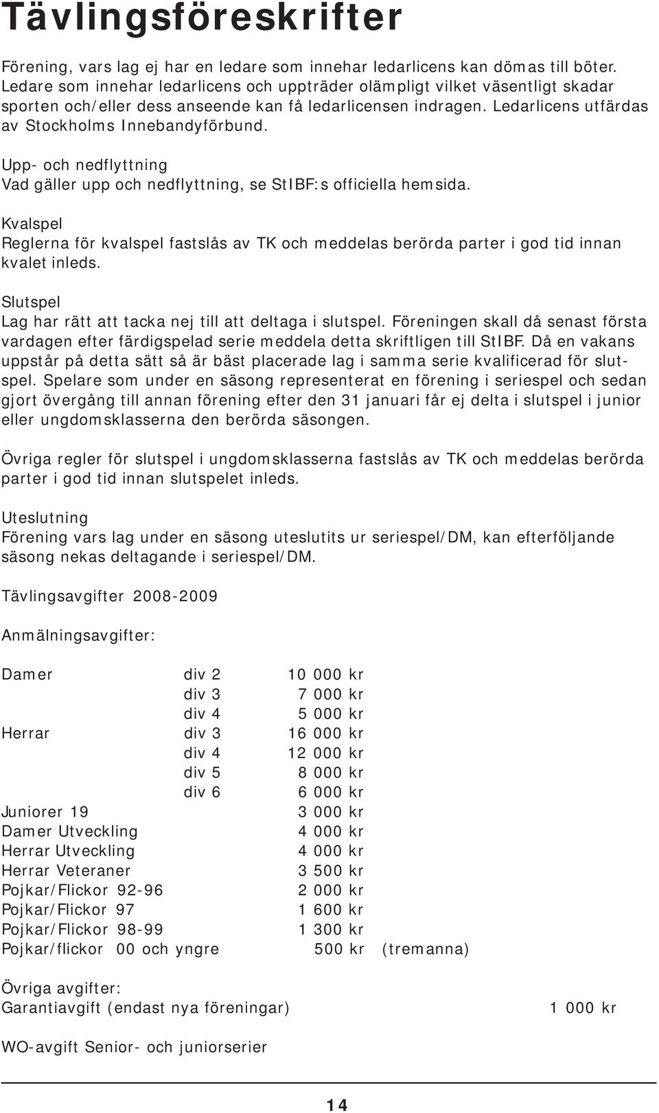 Upp- och nedflyttning Vad gäller upp och nedflyttning, se StIBF:s officiella hemsida. Kvalspel Reglerna för kvalspel fastslås av TK och meddelas berörda parter i god tid innan kvalet inleds.