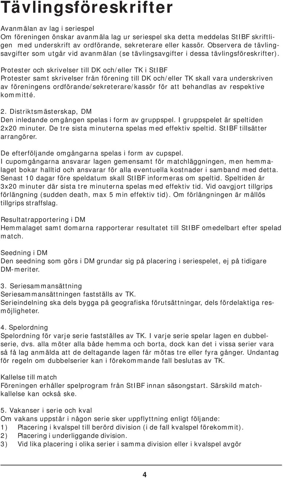 Protester och skrivelser till DK och/eller TK i StIBF Protester samt skrivelser från förening till DK och/eller TK skall vara underskriven av föreningens ordförande/sekreterare/kassör för att