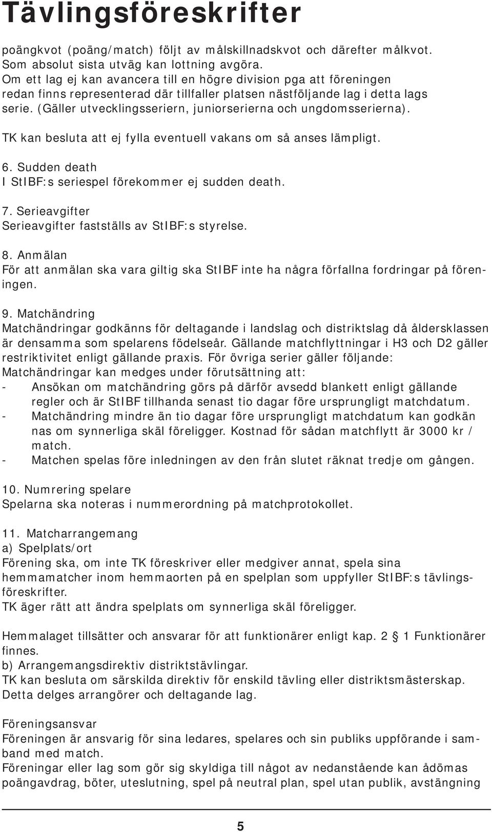 (Gäller utvecklingsseriern, juniorserierna och ungdomsserierna). TK kan besluta att ej fylla eventuell vakans om så anses lämpligt. 6. Sudden death I StIBF:s seriespel förekommer ej sudden death. 7.