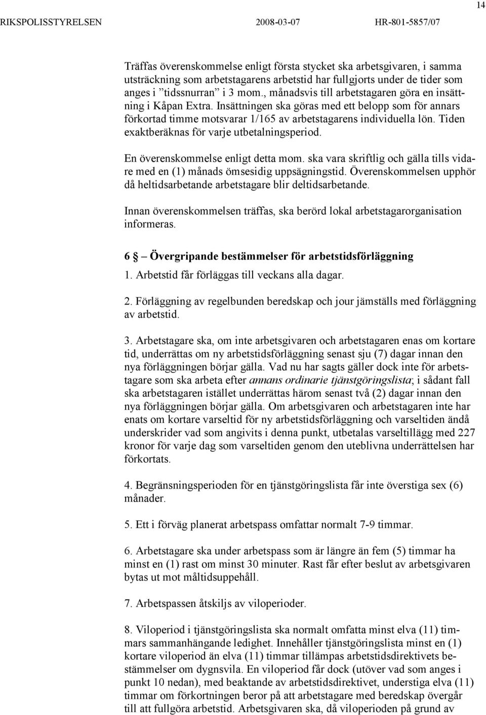 Tiden exaktberäknas för varje utbetalningsperiod. En överenskommelse enligt detta mom. ska vara skriftlig och gälla tills vidare med en (1) månads ömsesidig uppsägningstid.